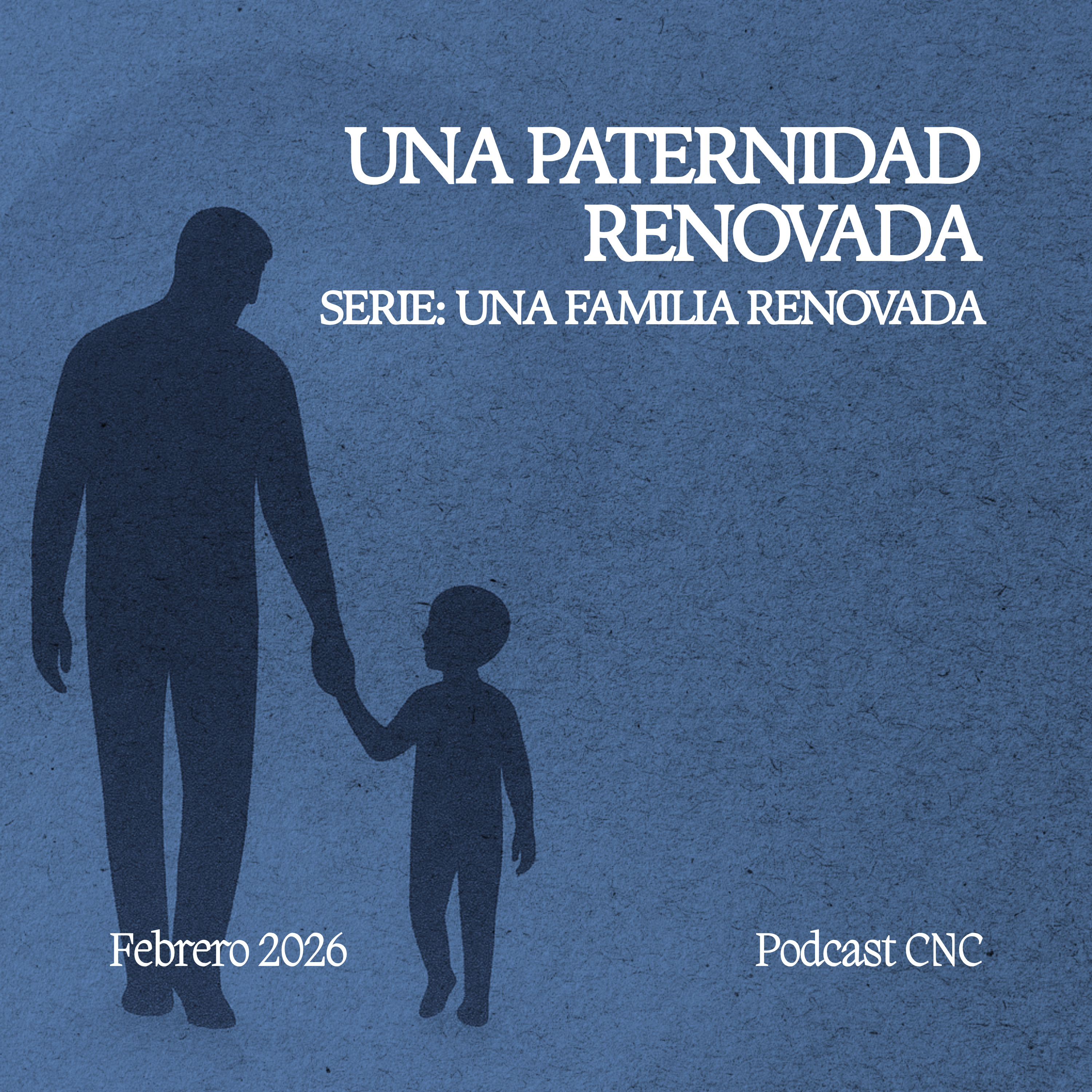 UNA PATERNIDAD RENOVADA: El Diseño de Dios para el Padre | CNC Podcast
