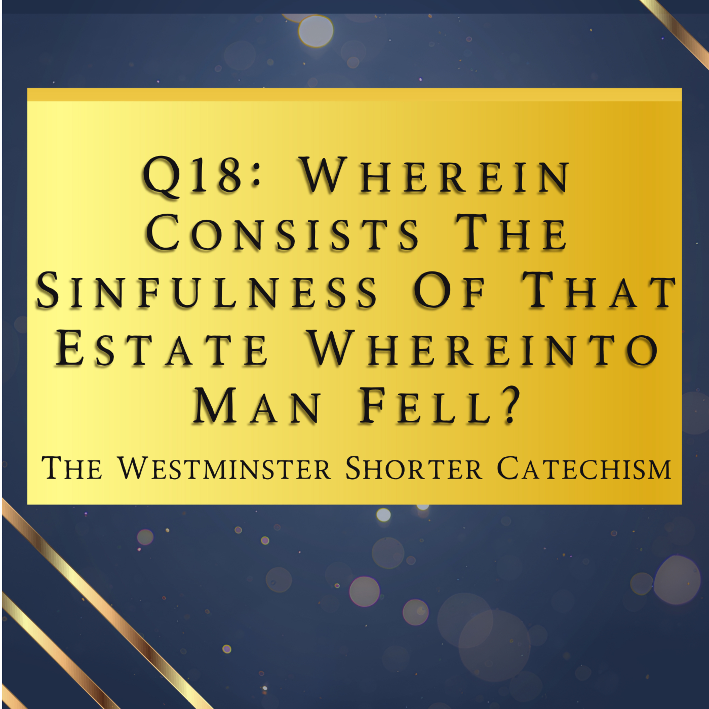 Q18: Wherein Consists The Sinfulness Of That Estate? | The Westminster Shorter Catechism