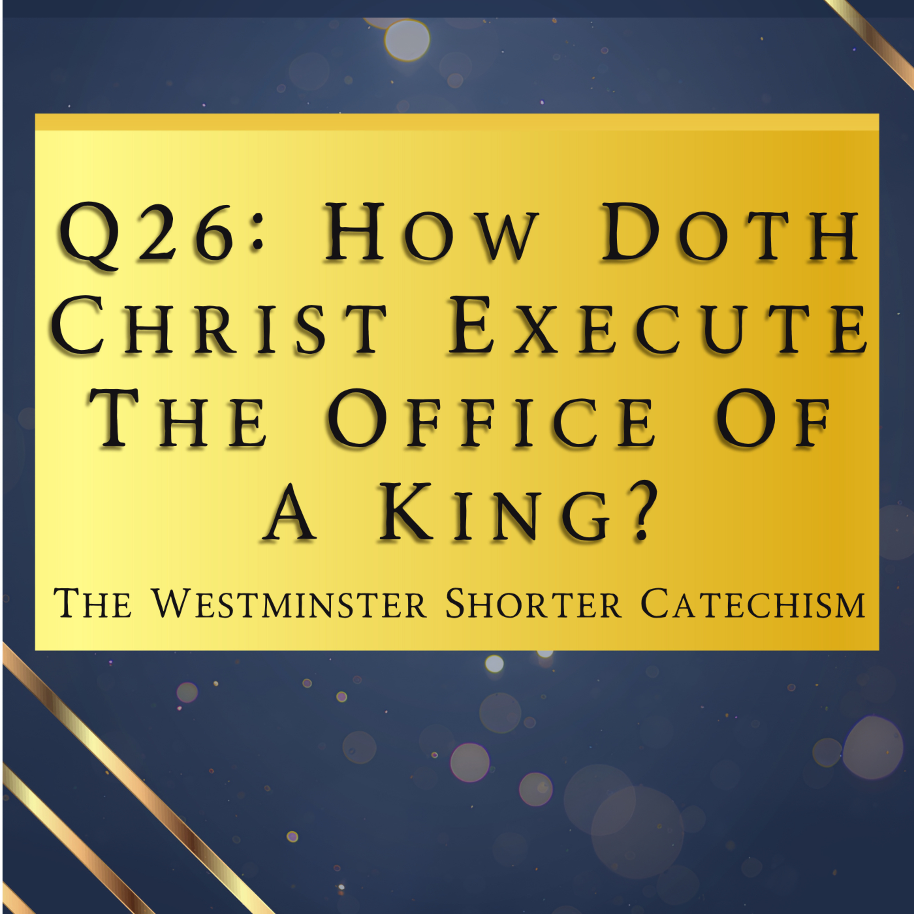 Q26: How Doth Christ Execute The Office Of A King? | The Westminster Shorter Catechism