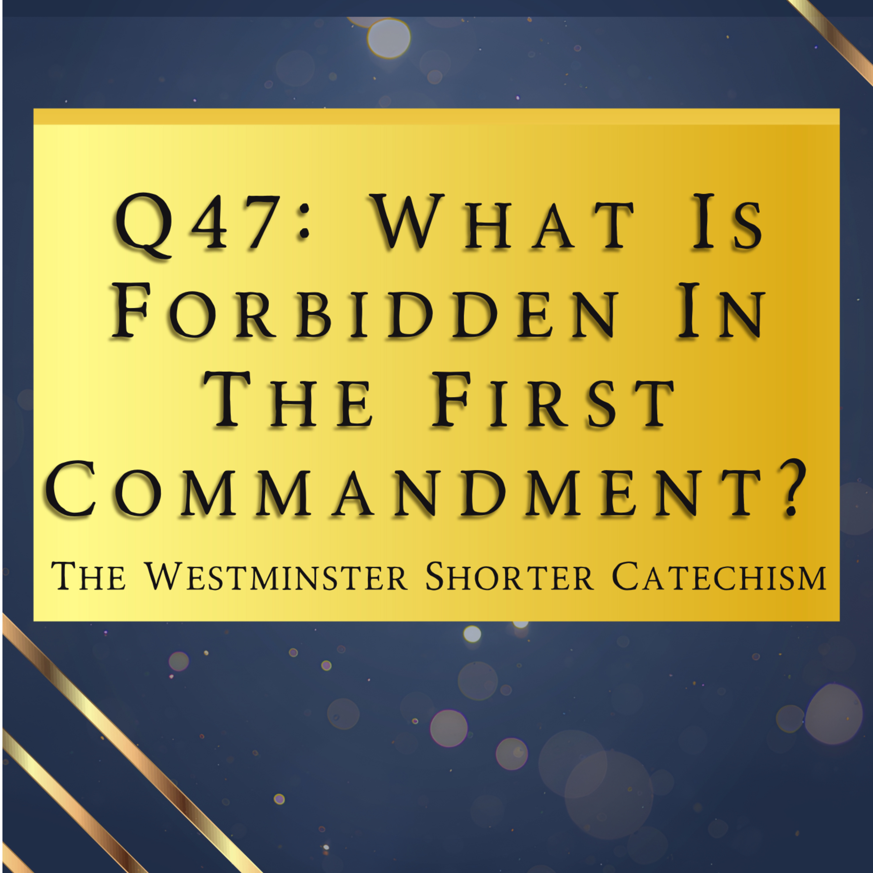 Q47: What Is Forbidden In The First Commandment? | The Westminster Shorter Catechism