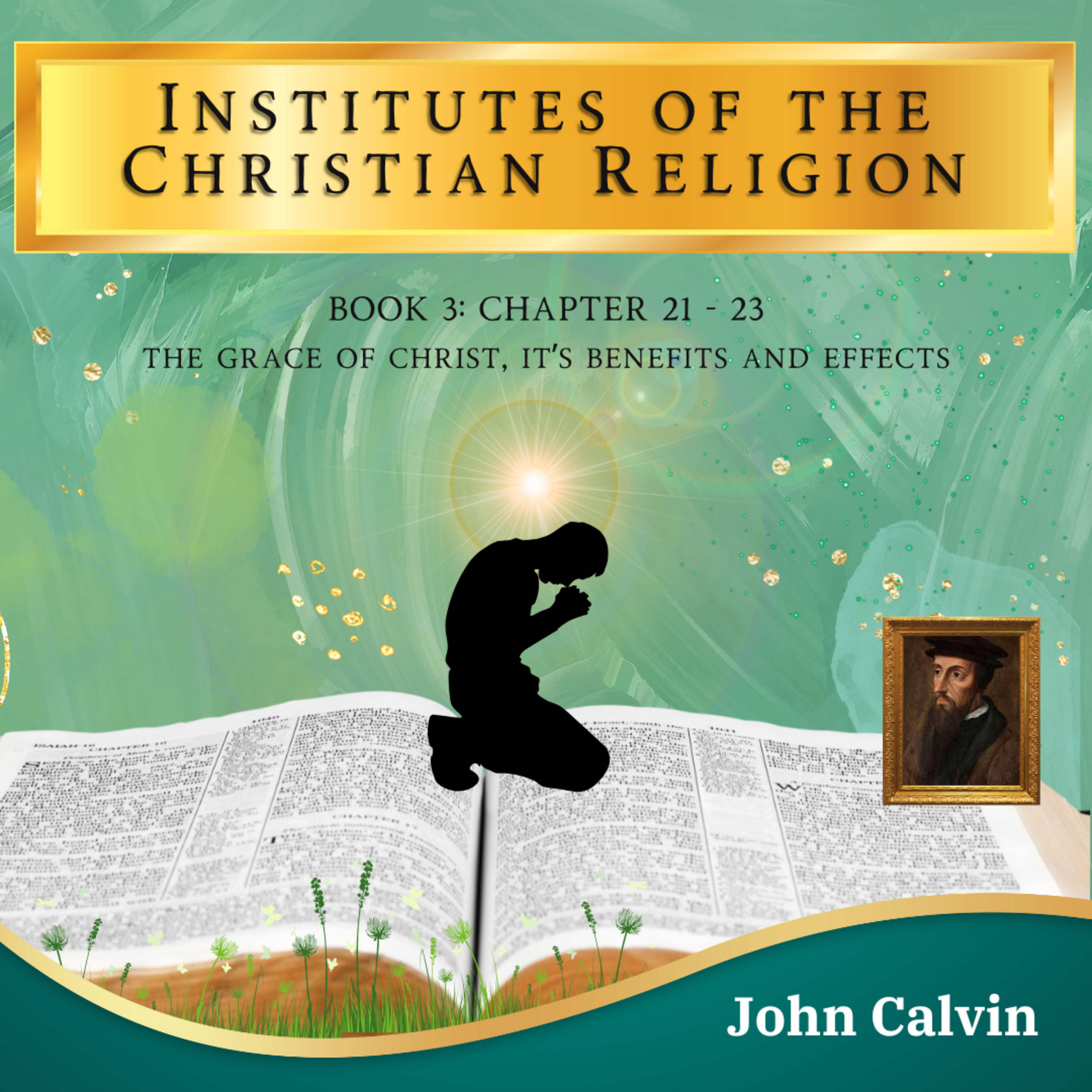Calvin's Institutes In-A-Year Chapter 21-23: The Grace Of Christ [Vol#3] John Calvin [Audiobook]