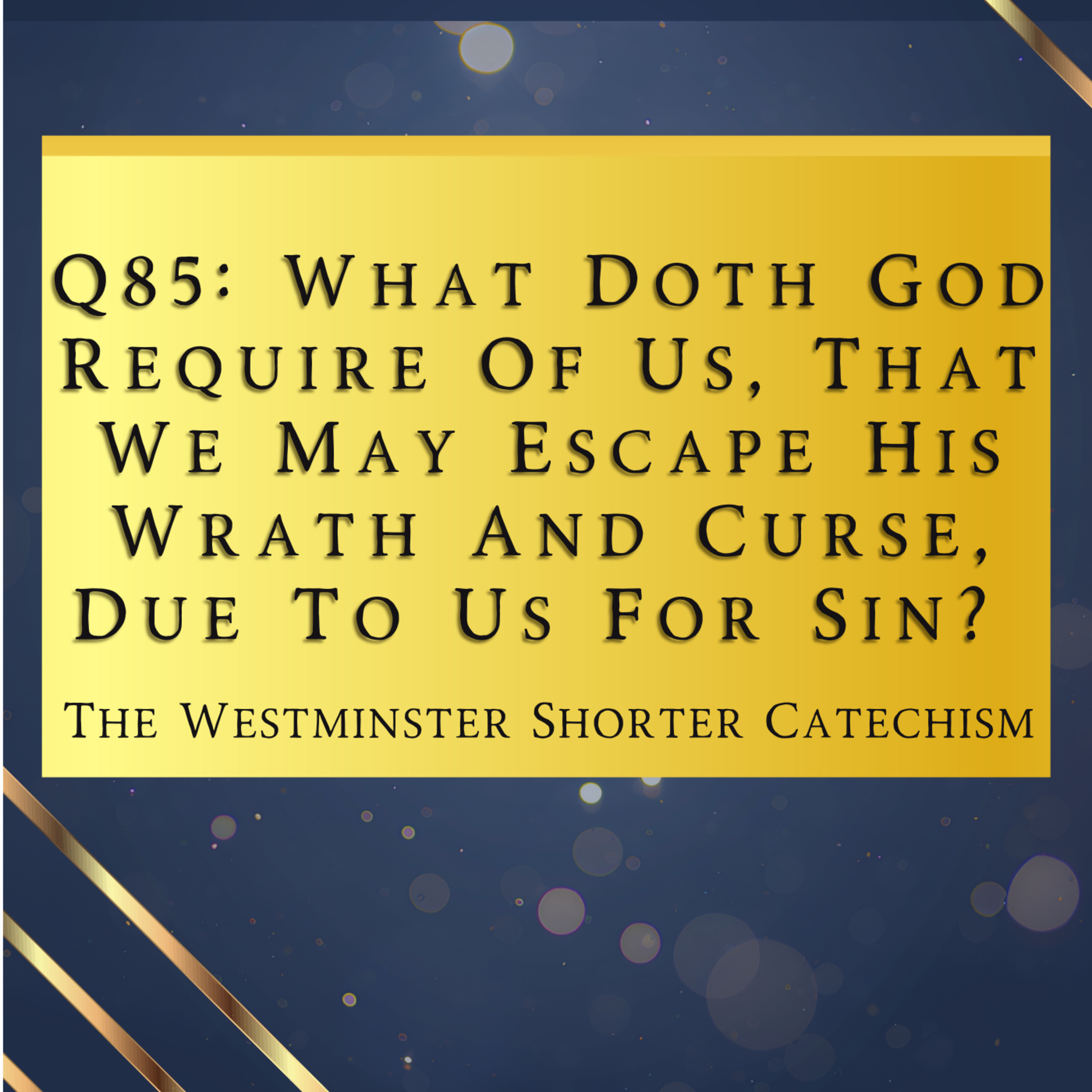 Q85: What Doth God Require Of Us, That We May Escape His Wrath? | The Westminster Shorter Catechism