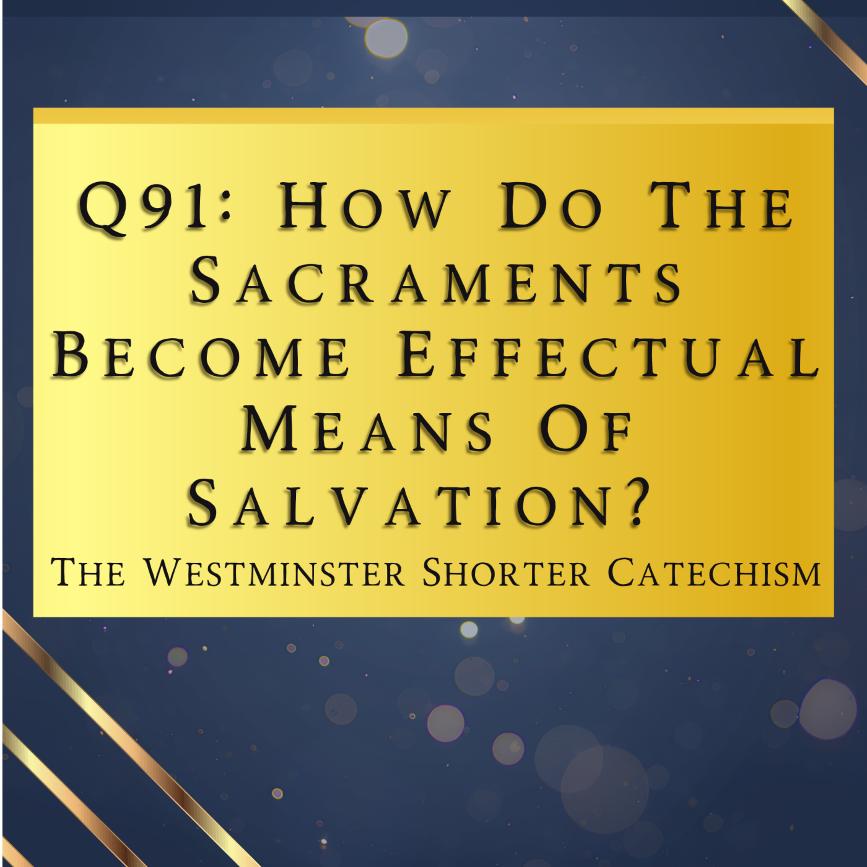 Q91: How Do The Sacraments Become Effectual Means Of Salvation? | The Westminster Shorter Catechism
