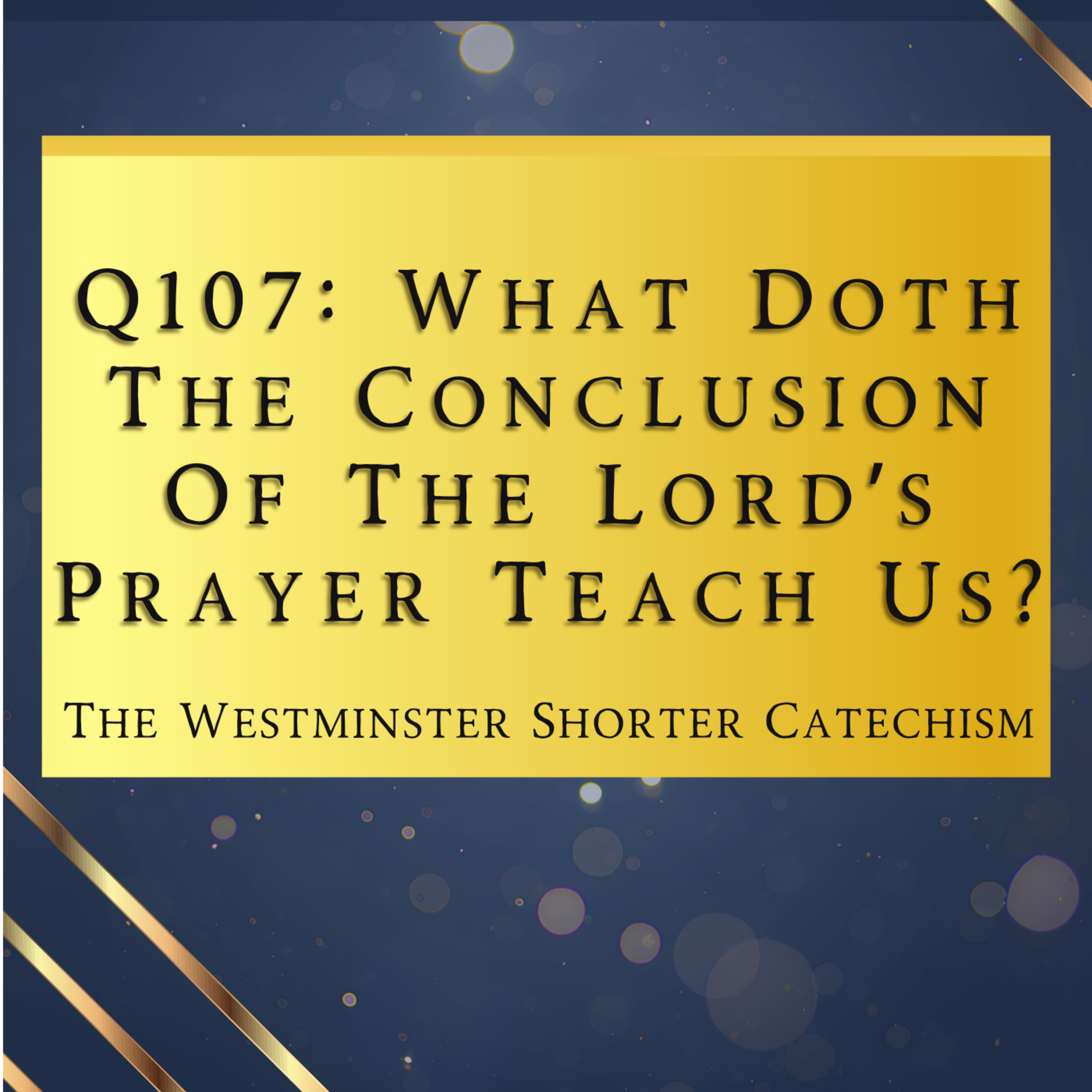 Q107: What Doth The Conclusion Of The Lord’s Prayer Teach Us? | The Westminster Shorter Catechism
