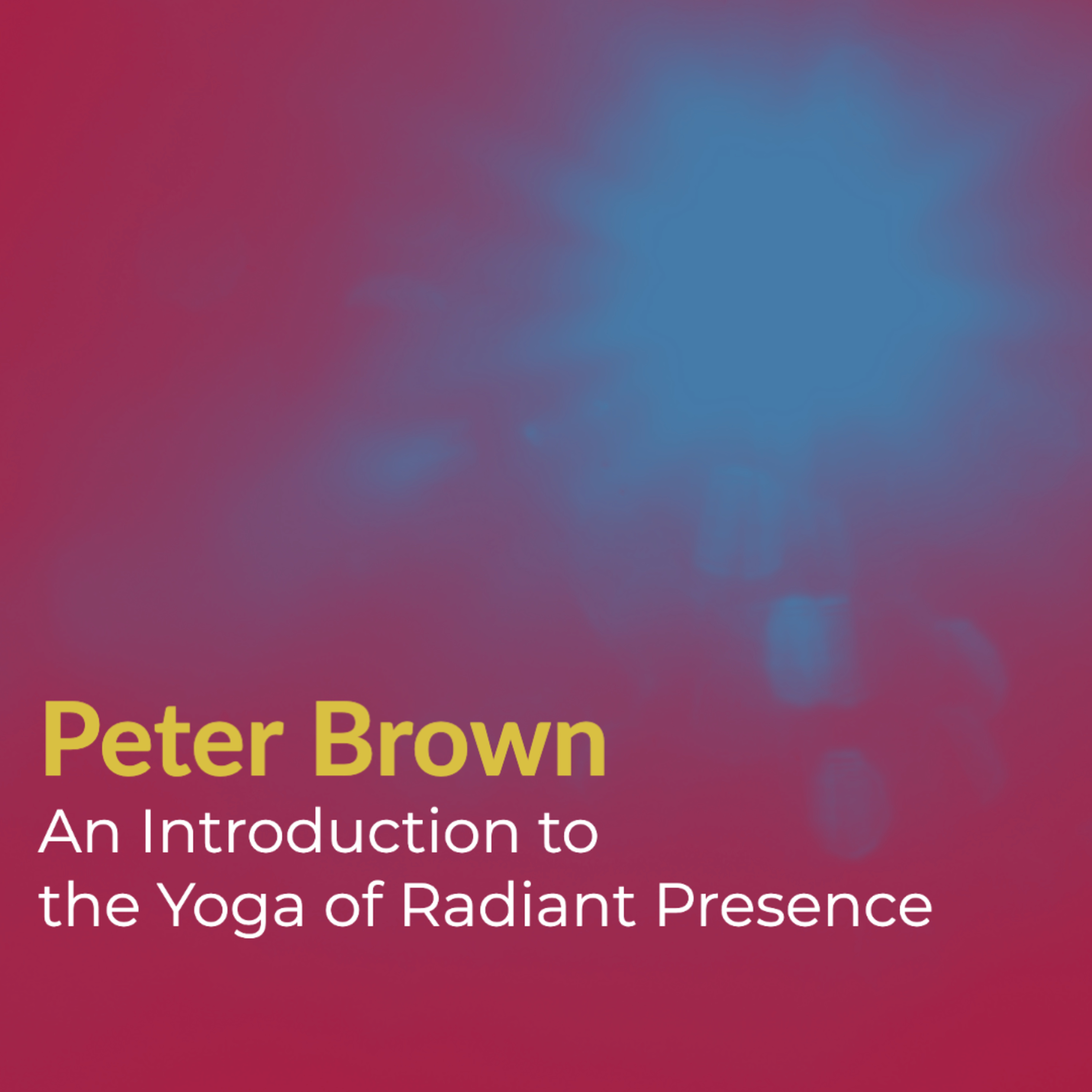 Part 26 - Peter Brown - An Introduction to The Yoga of Radiant Presence (2016) | Nonduality
