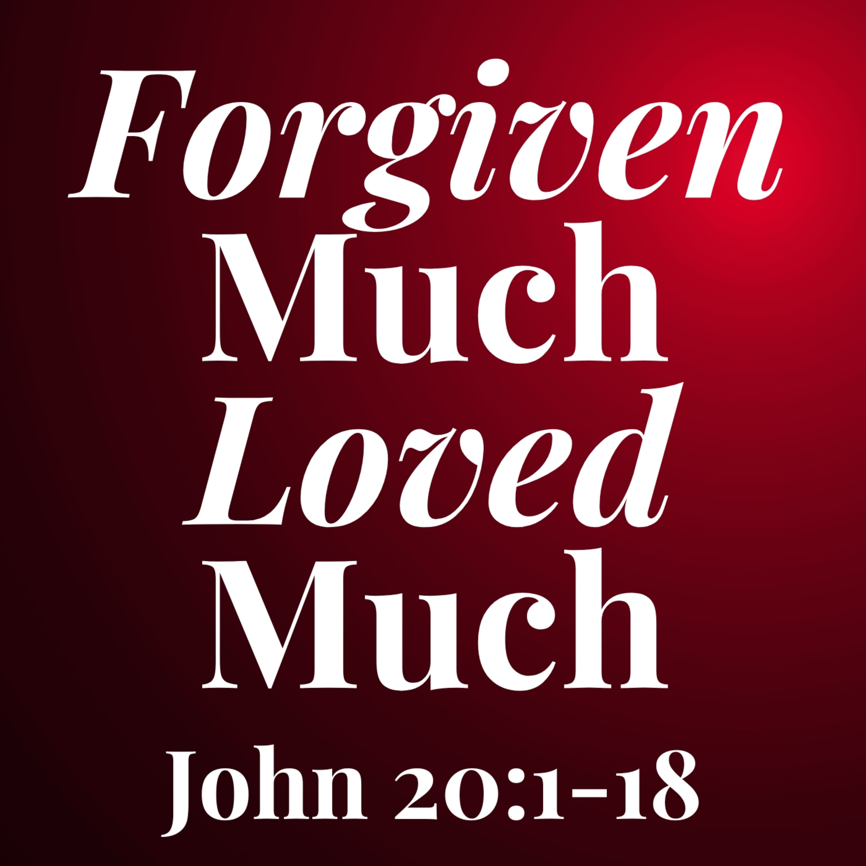 Forgiven Much Loved Much - John 20:1-18