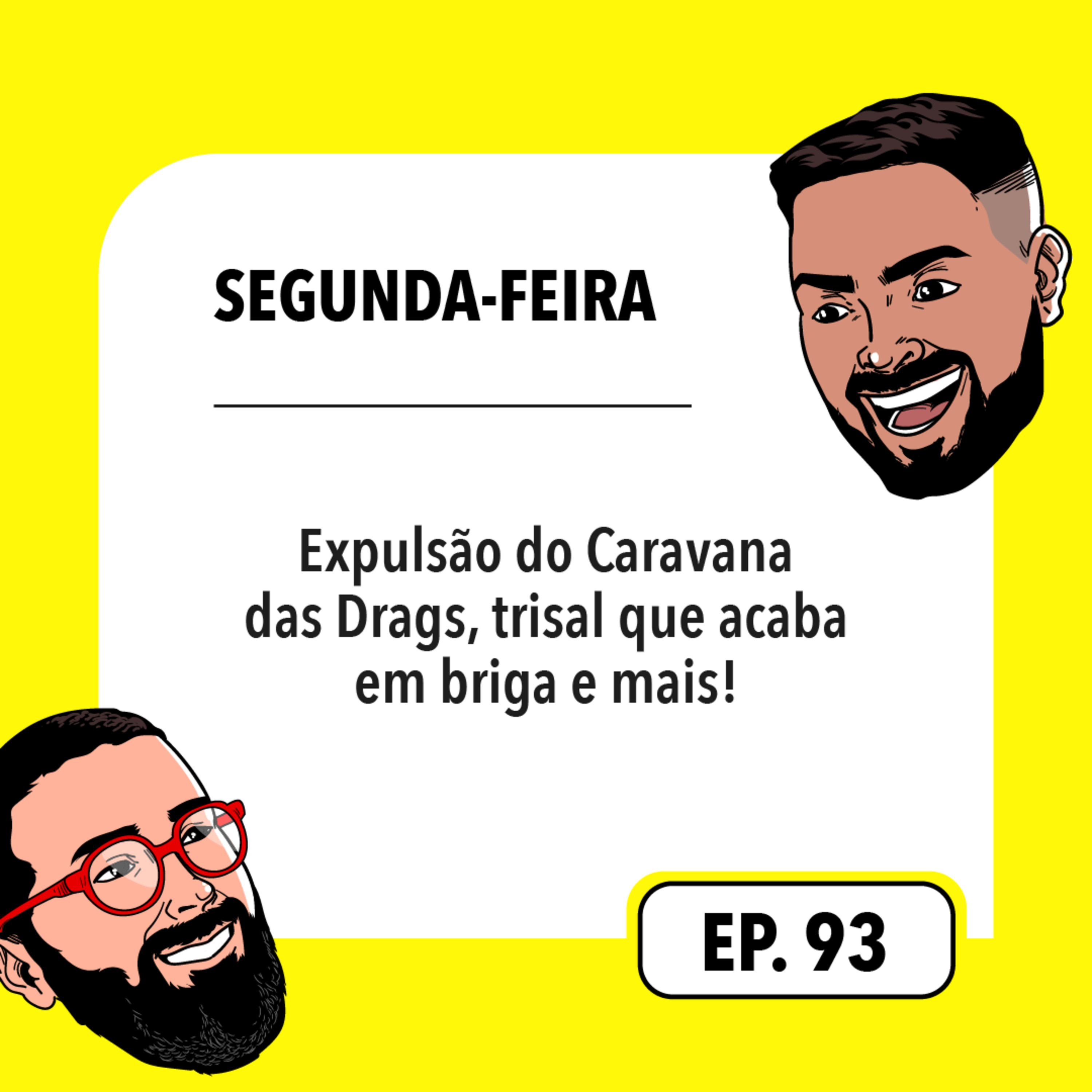 #93: Expulsão do Caravana das Drags, trisal que acaba em briga e mais!