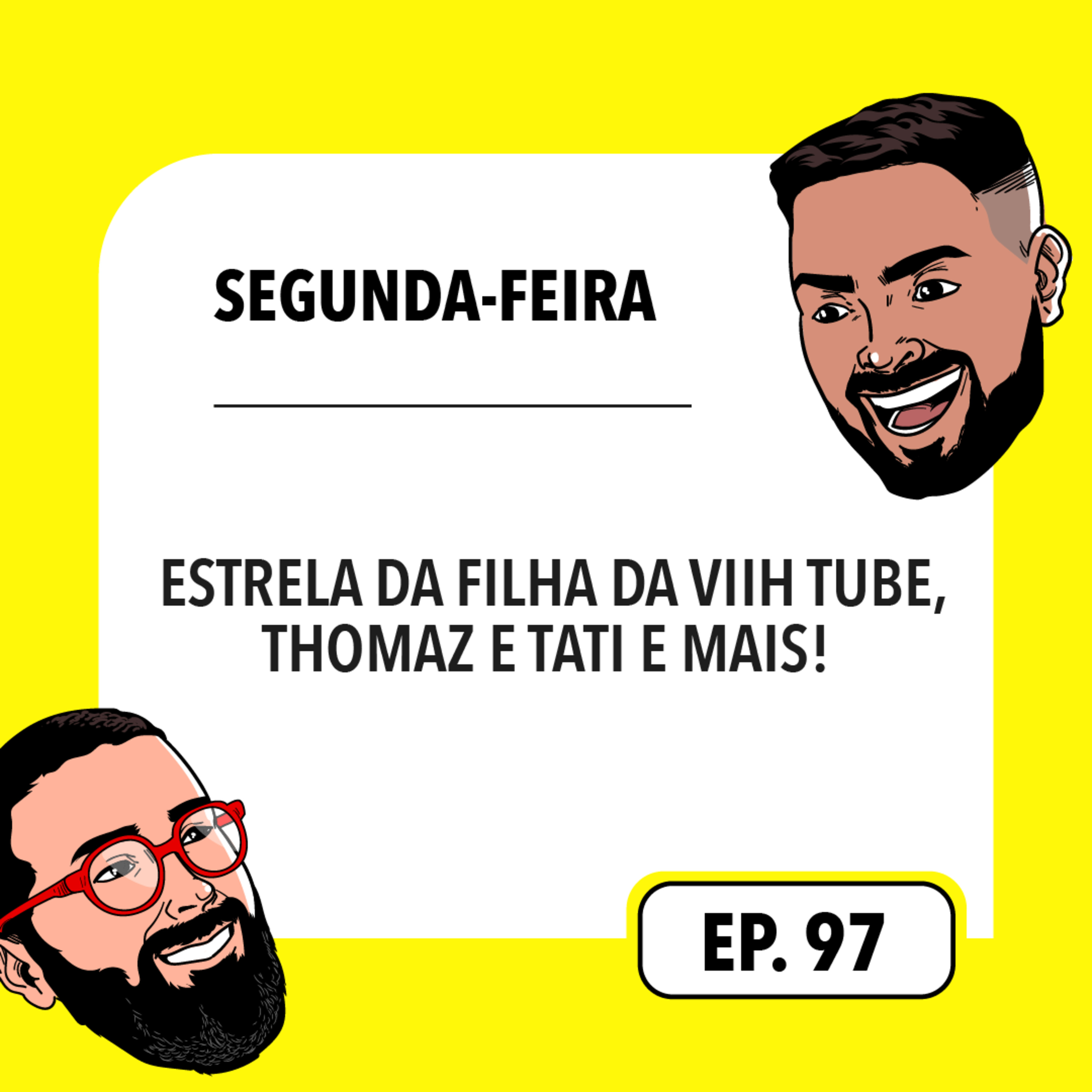 #97: Estrela da filha da Viih Tube, Thomaz e Tati e mais
