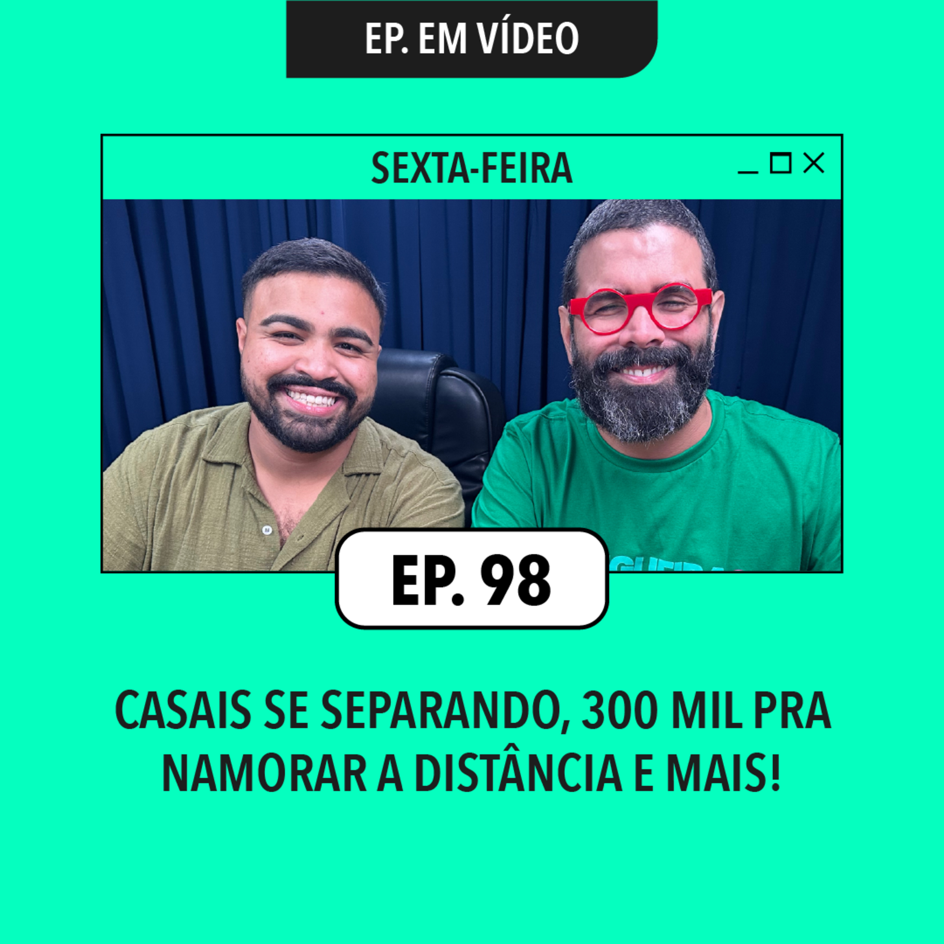 #98: Casais se separando, 300 mil pra namorar à distância e mais!