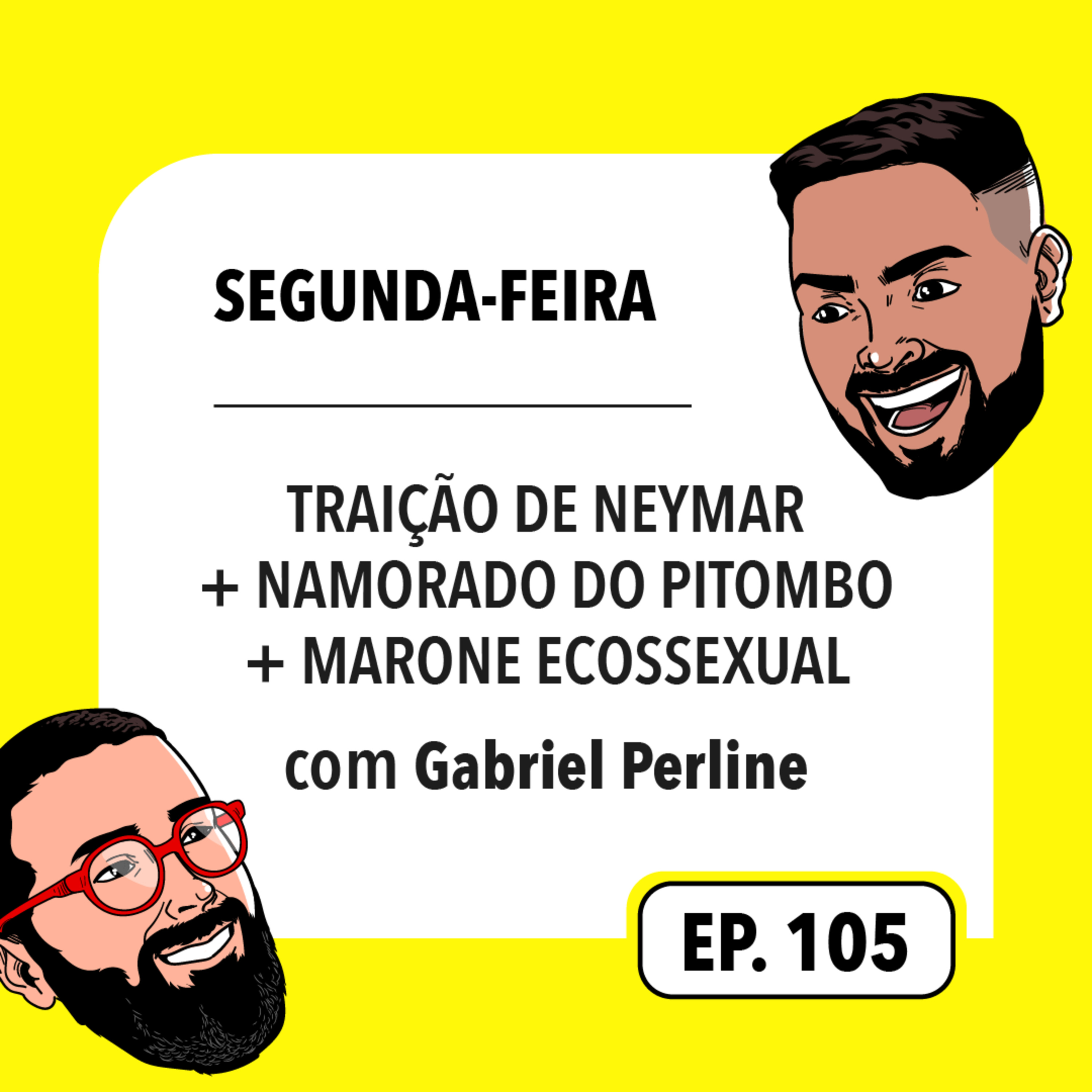 #105: Traição de Neymar + Namorado do Pitombo + Marone ecossexual (com Gabriel Perline)