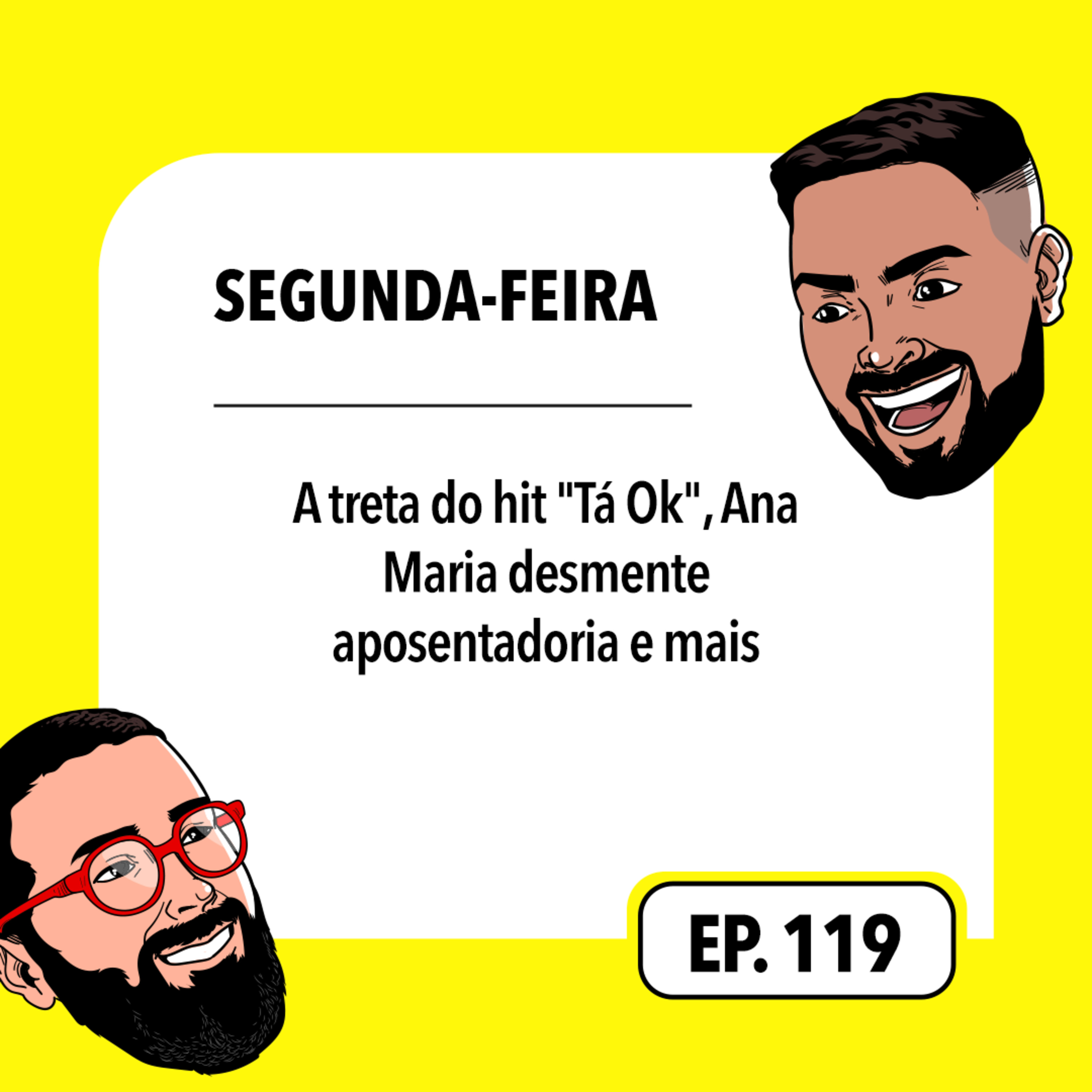 #119: A treta do hit "Tá Ok", Ana Maria desmente aposentadoria e mais!