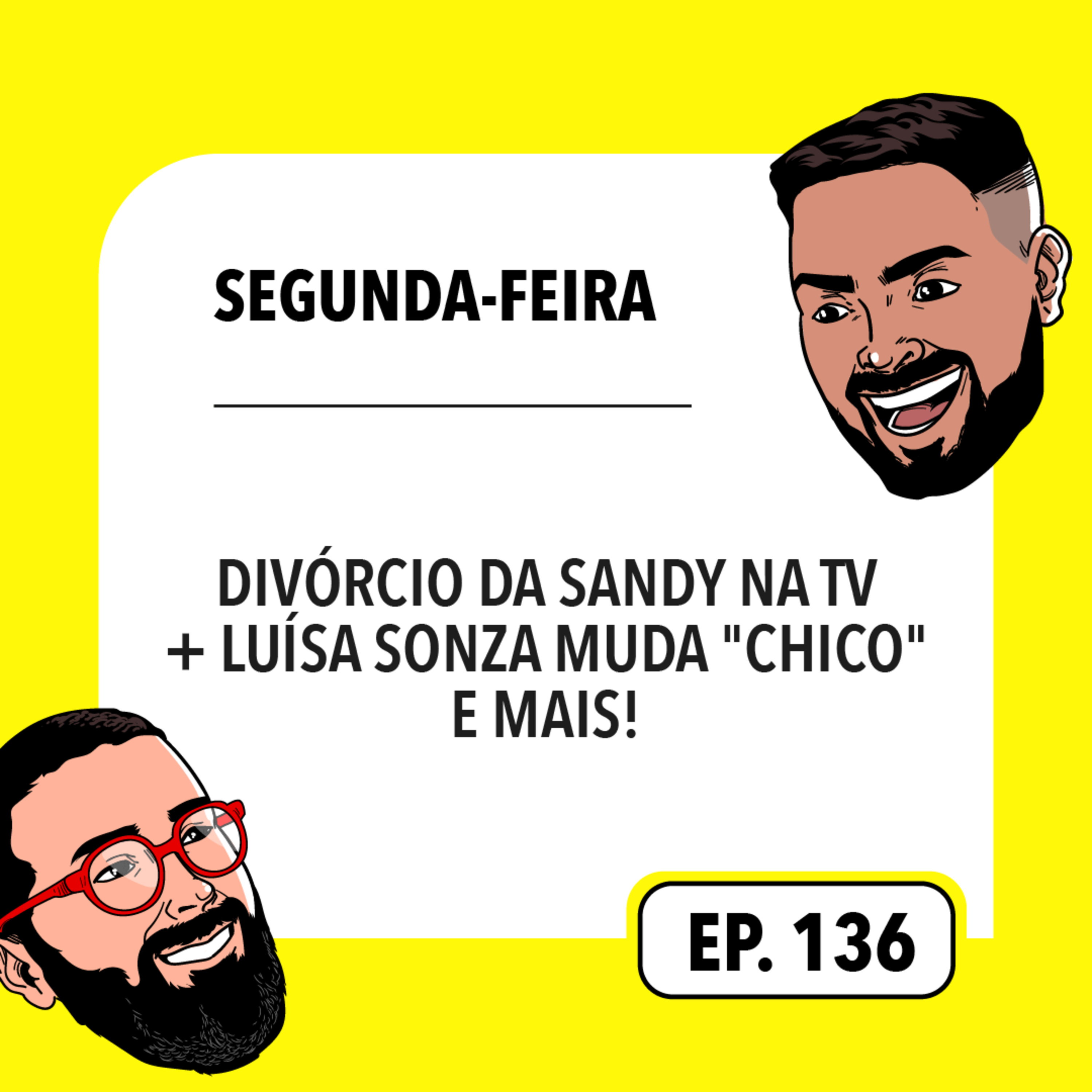 #136: Divórcio da Sandy na TV + Luísa Sonza muda "Chico" e mais!