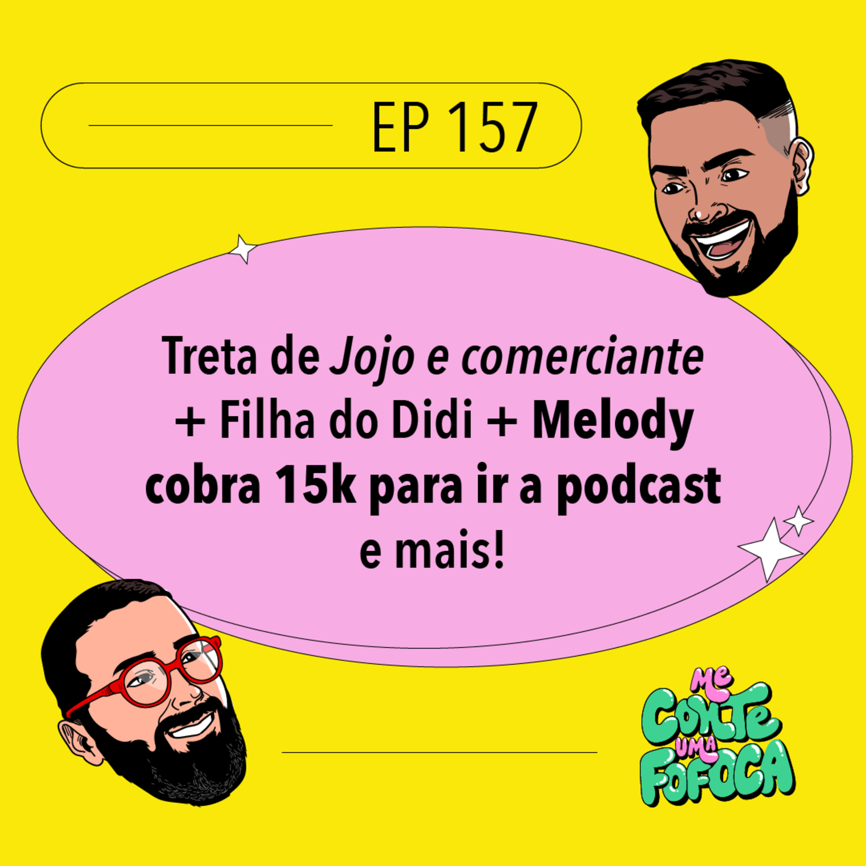 #157 Treta de Jojo e comerciante + Filha do Didi + Melody cobra 15 k para ir a podcast e mais!