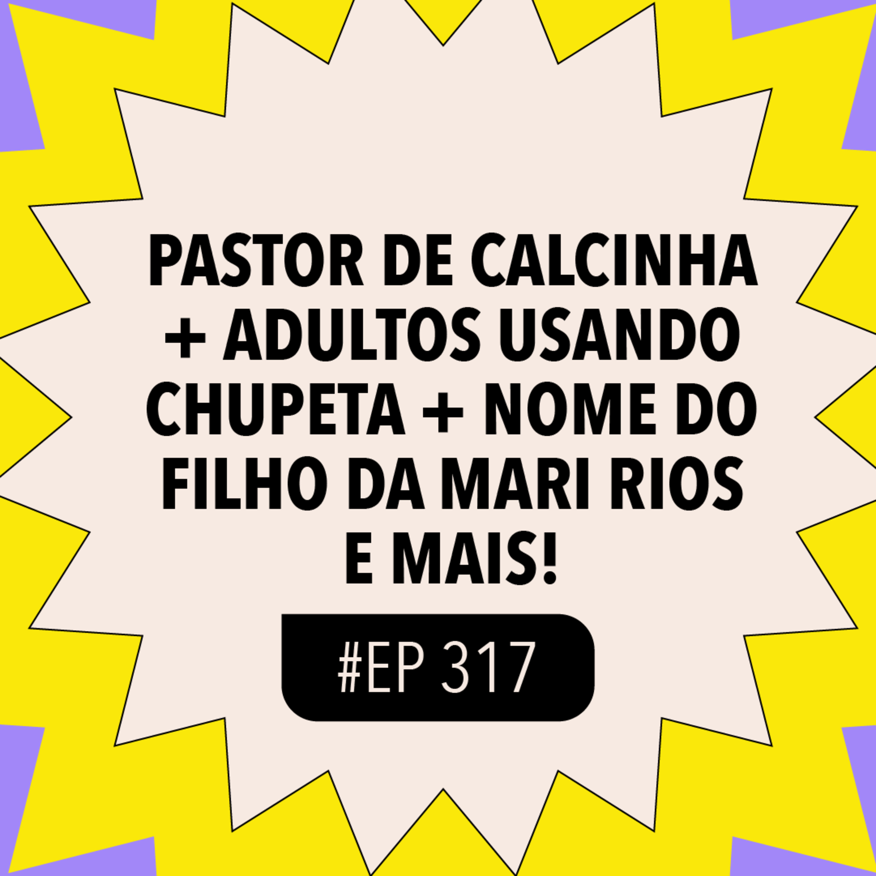 #317: Pastor de calcinha + Adultos usando chupeta + Nome do filho da Mari Rios e mais!