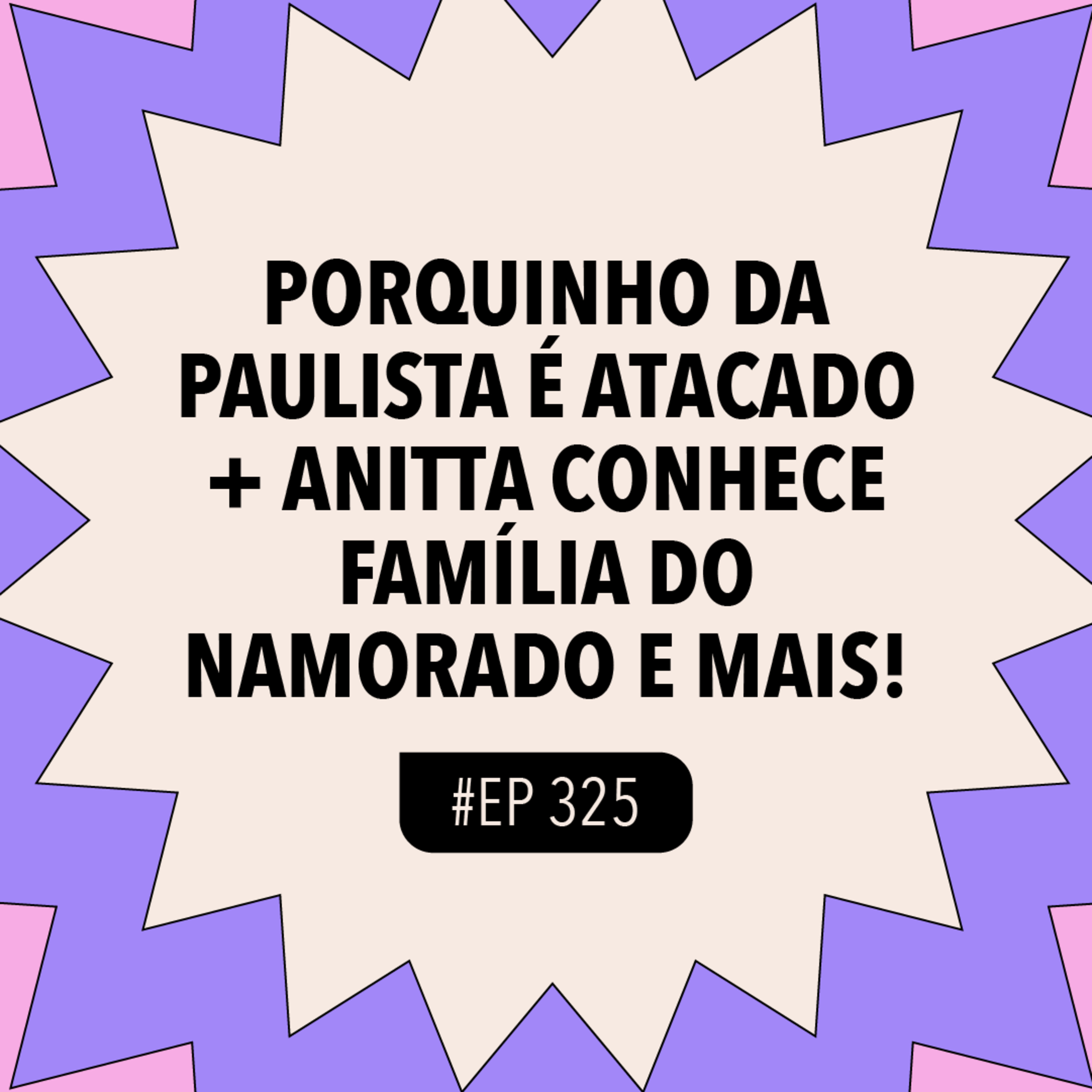 #325 Porquinho da Paulista é atacado + Anitta conhece família do namorado e mais!
