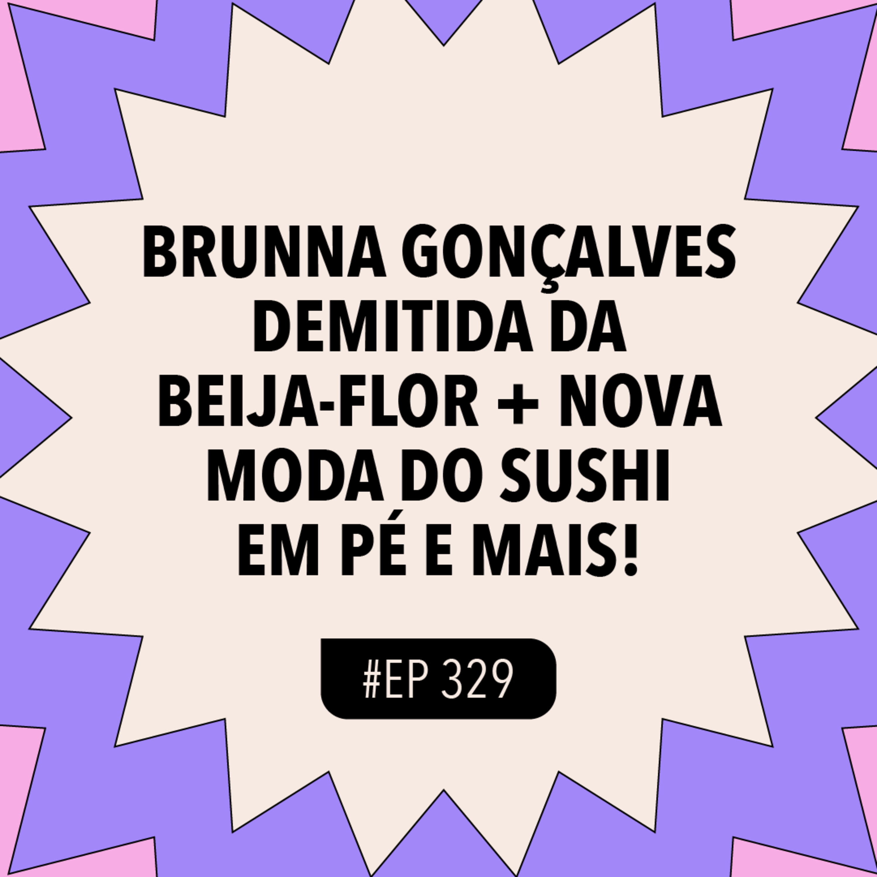 #329 Brunna Gonçalves demitida da Beija-Flor + Nova moda do sushi em pé e mais!