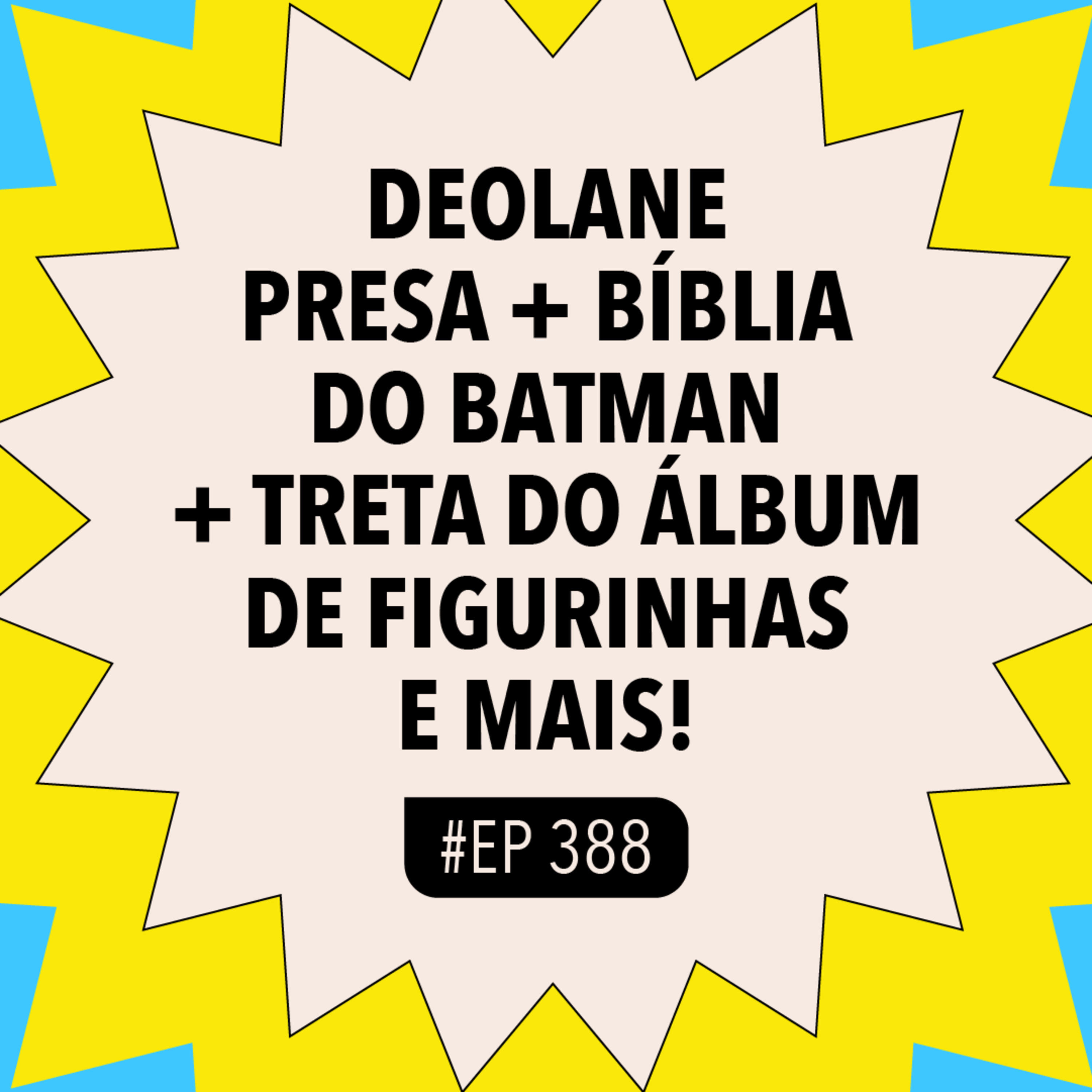 #388: Deolane presa + Bíblia do Batman + Treta do álbum de figurinhas e mais! episode artwork