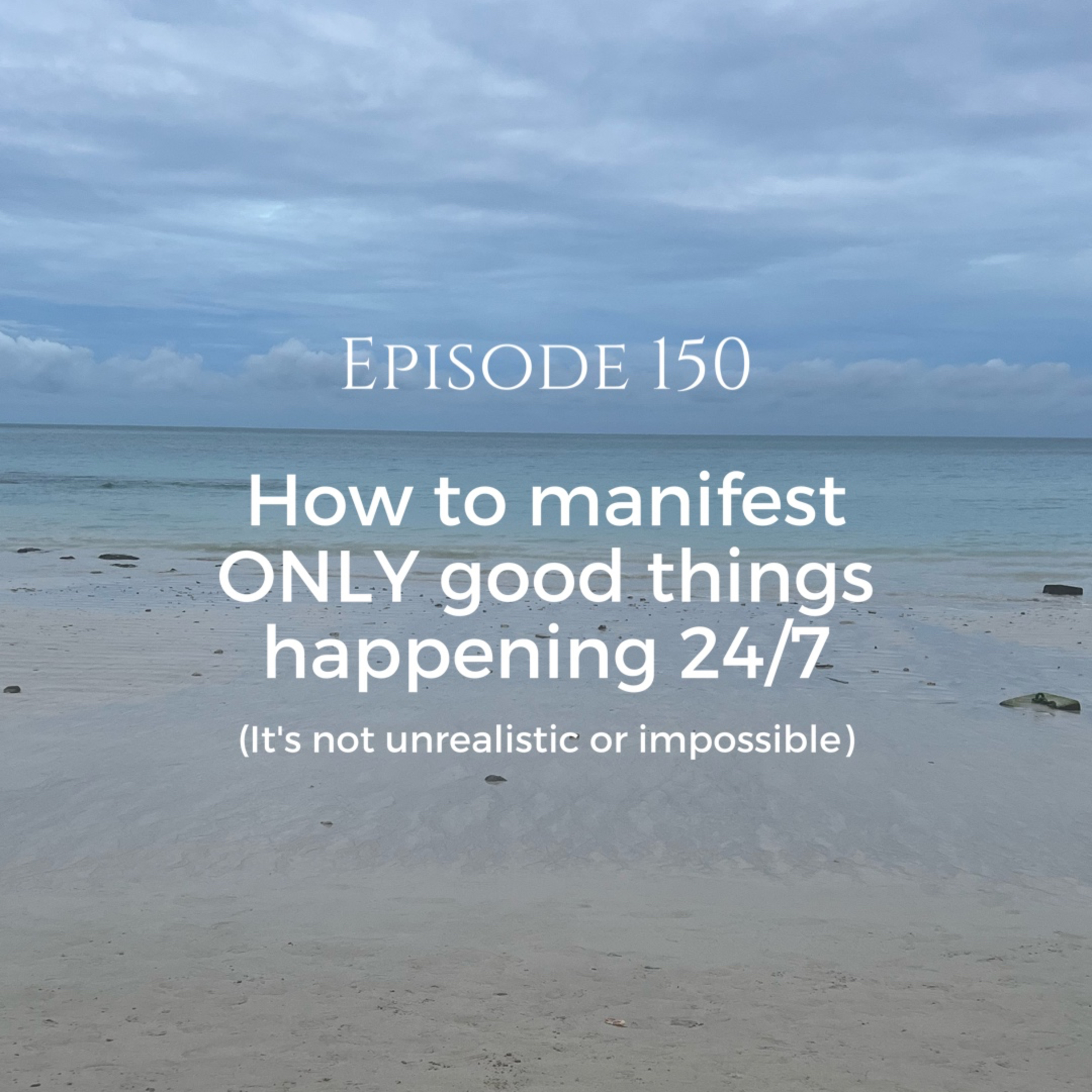 150 | How to manifest ONLY good things 24/7