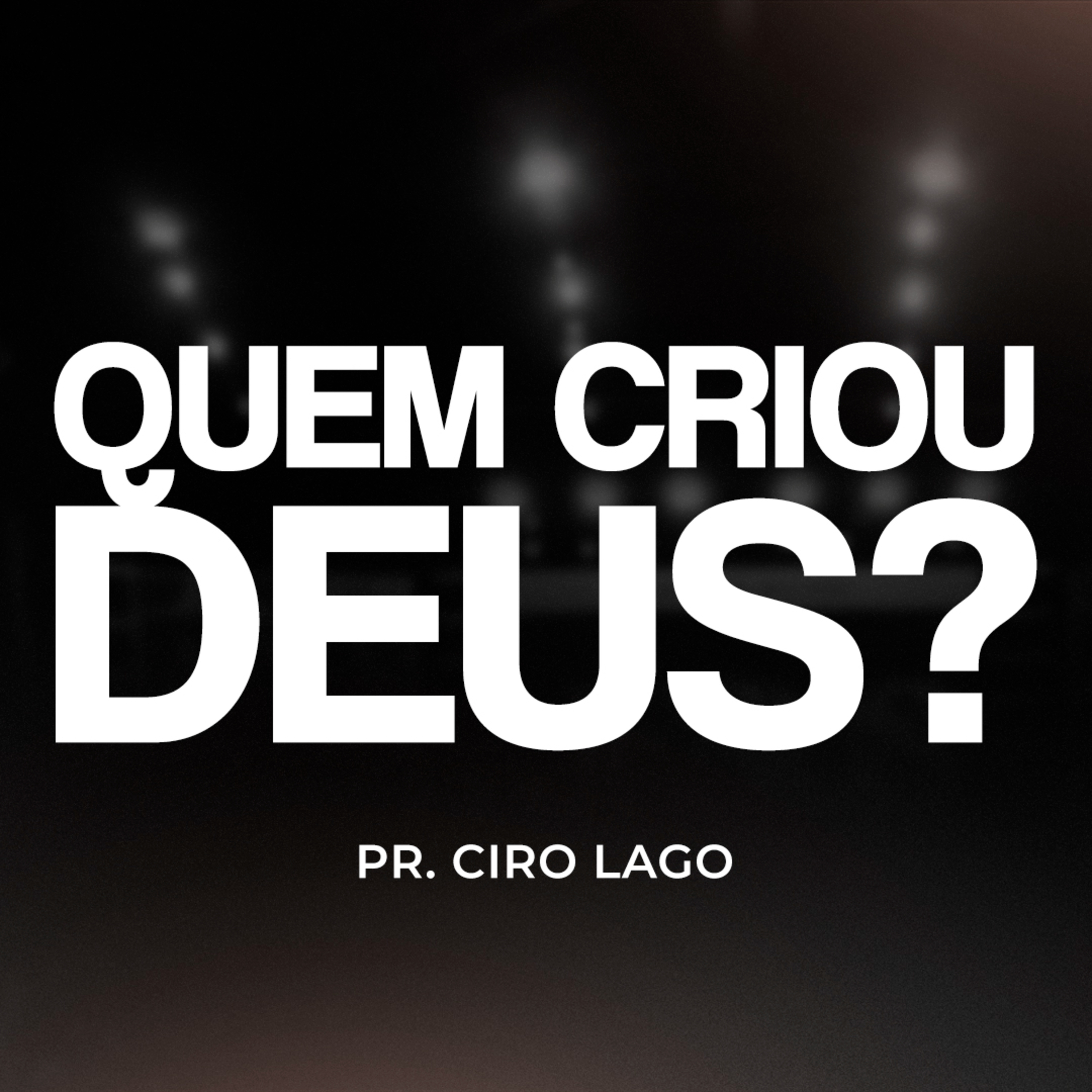 Quem criou Deus? - Pr. Ciro Lago
