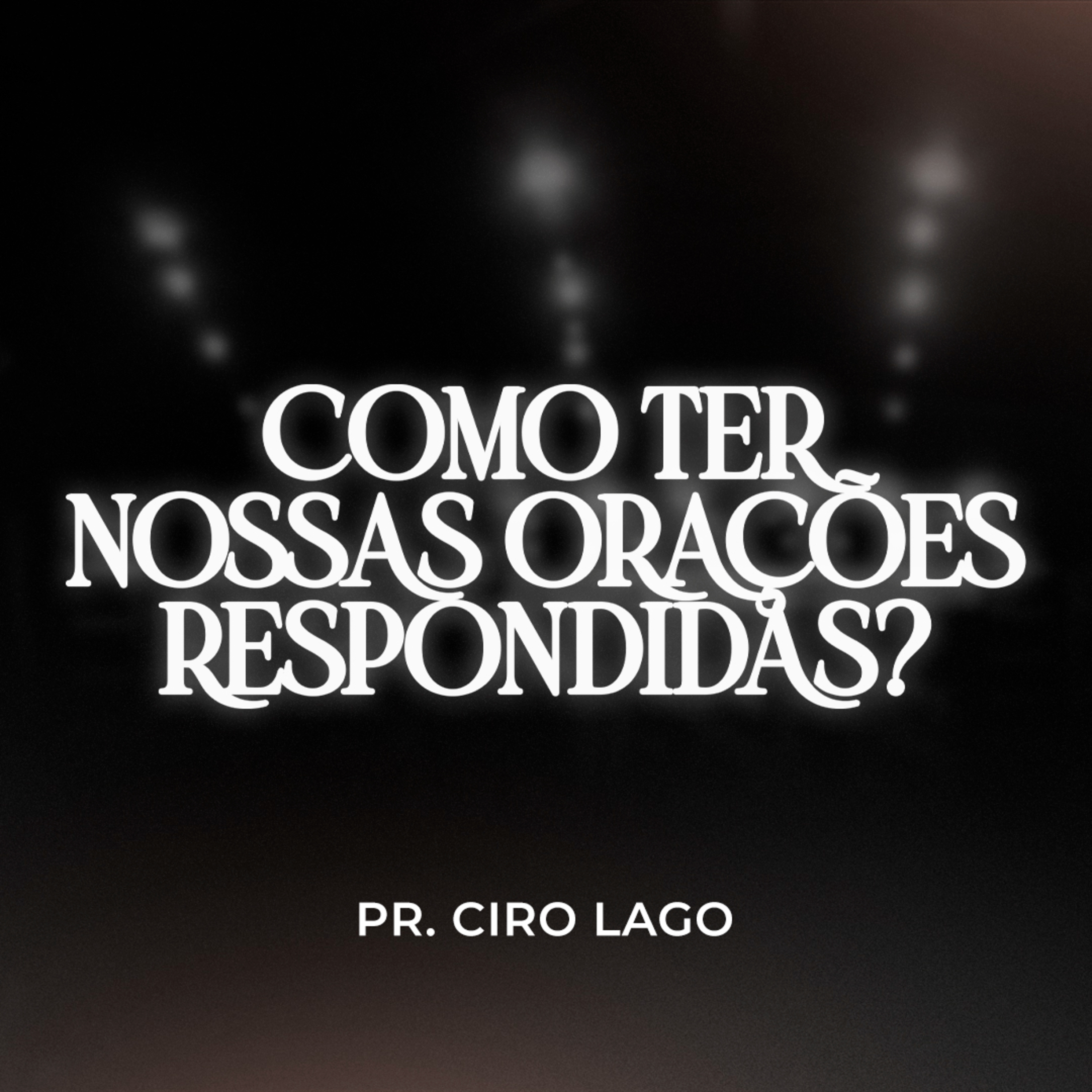 Como ter nossas orações respondidas - Pr. Ciro Lago episode artwork