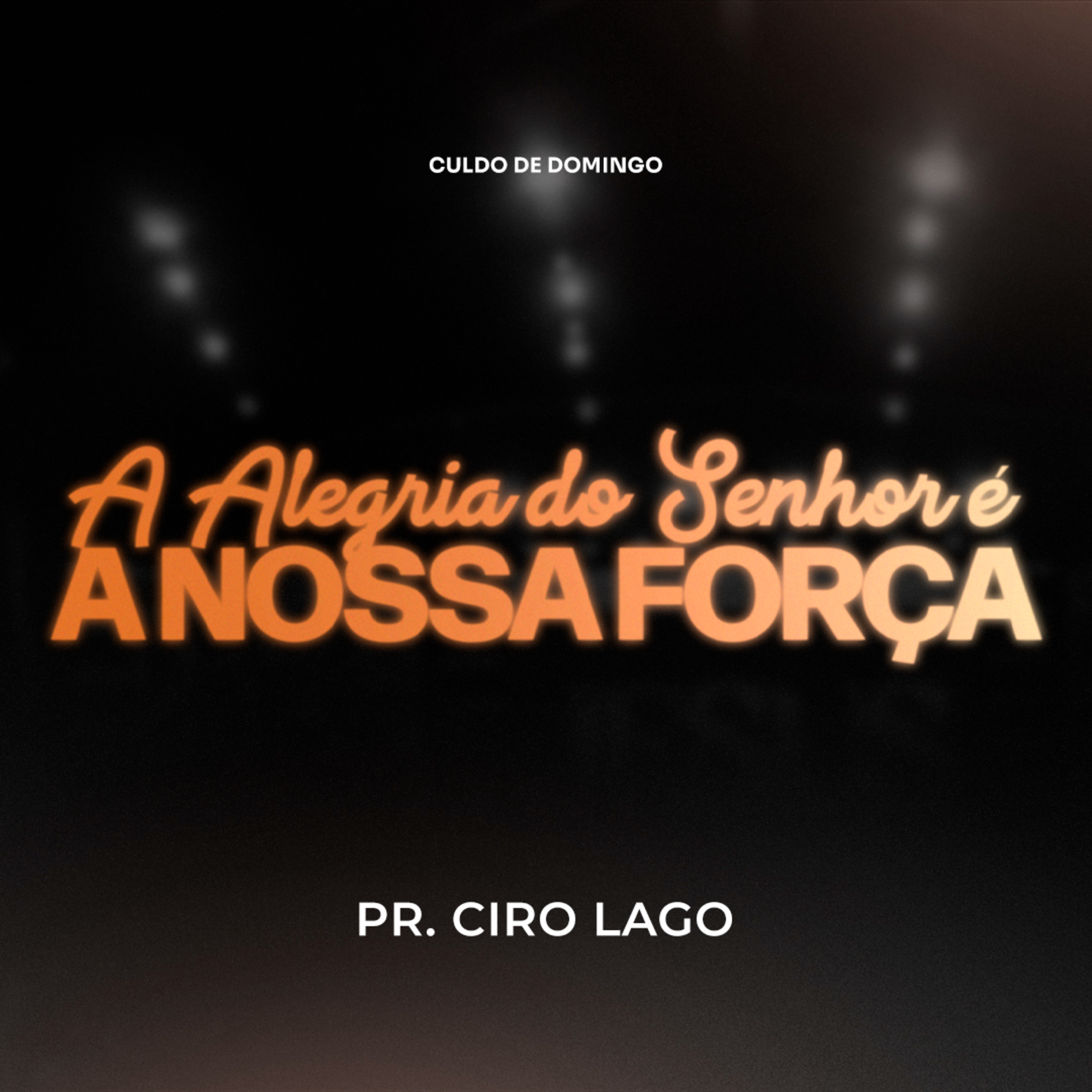 A alegria do Senhor é a nossa força - Pr. Ciro Lago