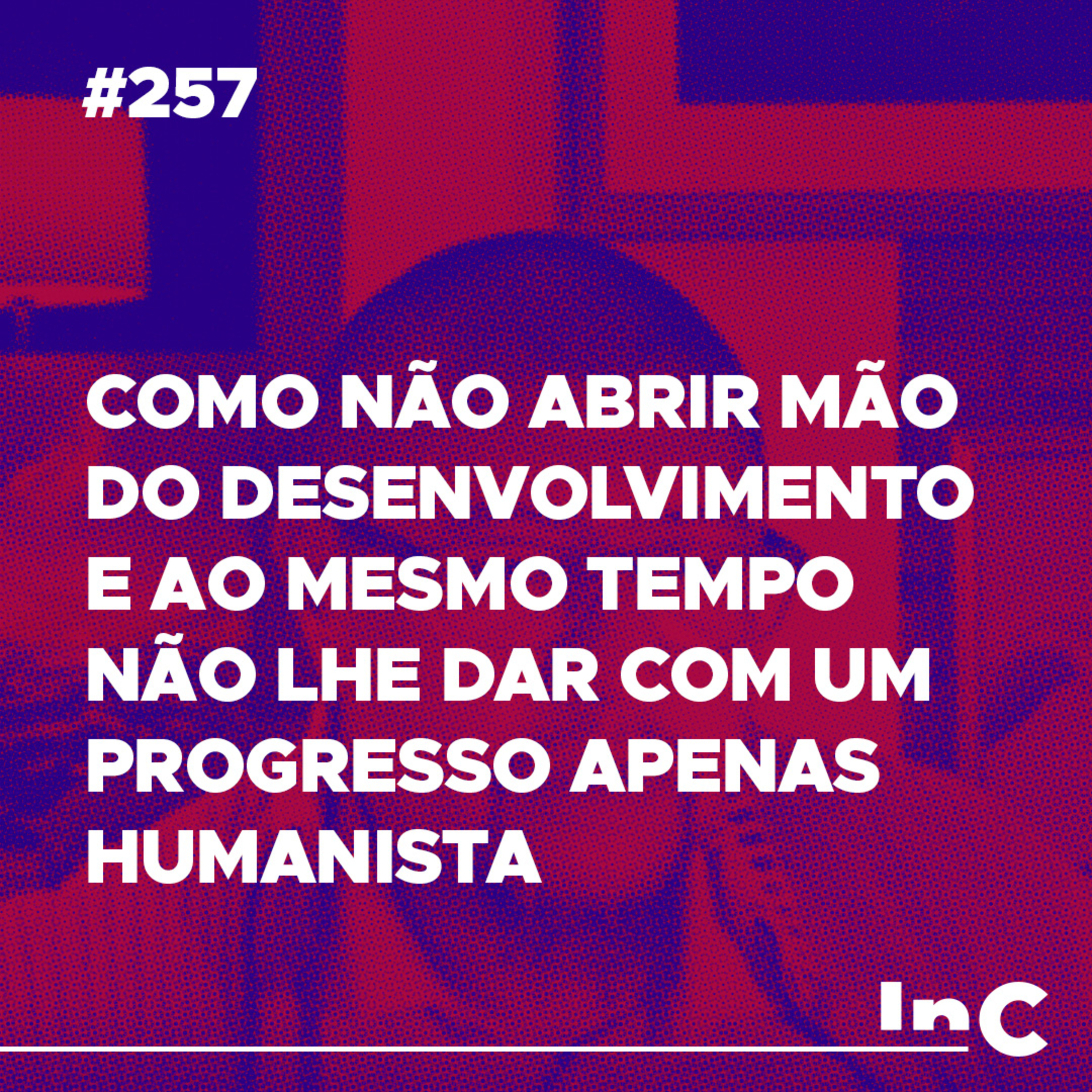 #257 - Como não abrir mão do desenvolvimento e ao mesmo tempo não lhe dar com um progresso apenas humanista - c/ Guilherme de Carvalho episode artwork