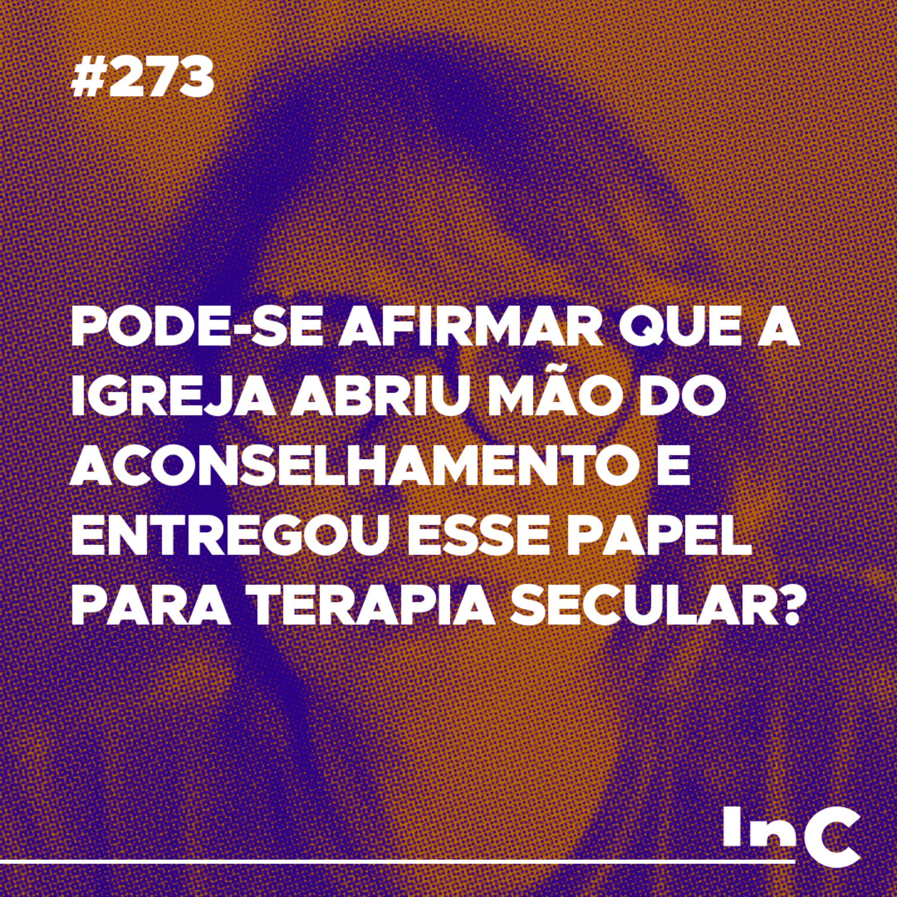 #273 - Pode-se afirmar que a igreja abriu mão do aconselhamento e entregou esse papel para terapia secular? episode artwork