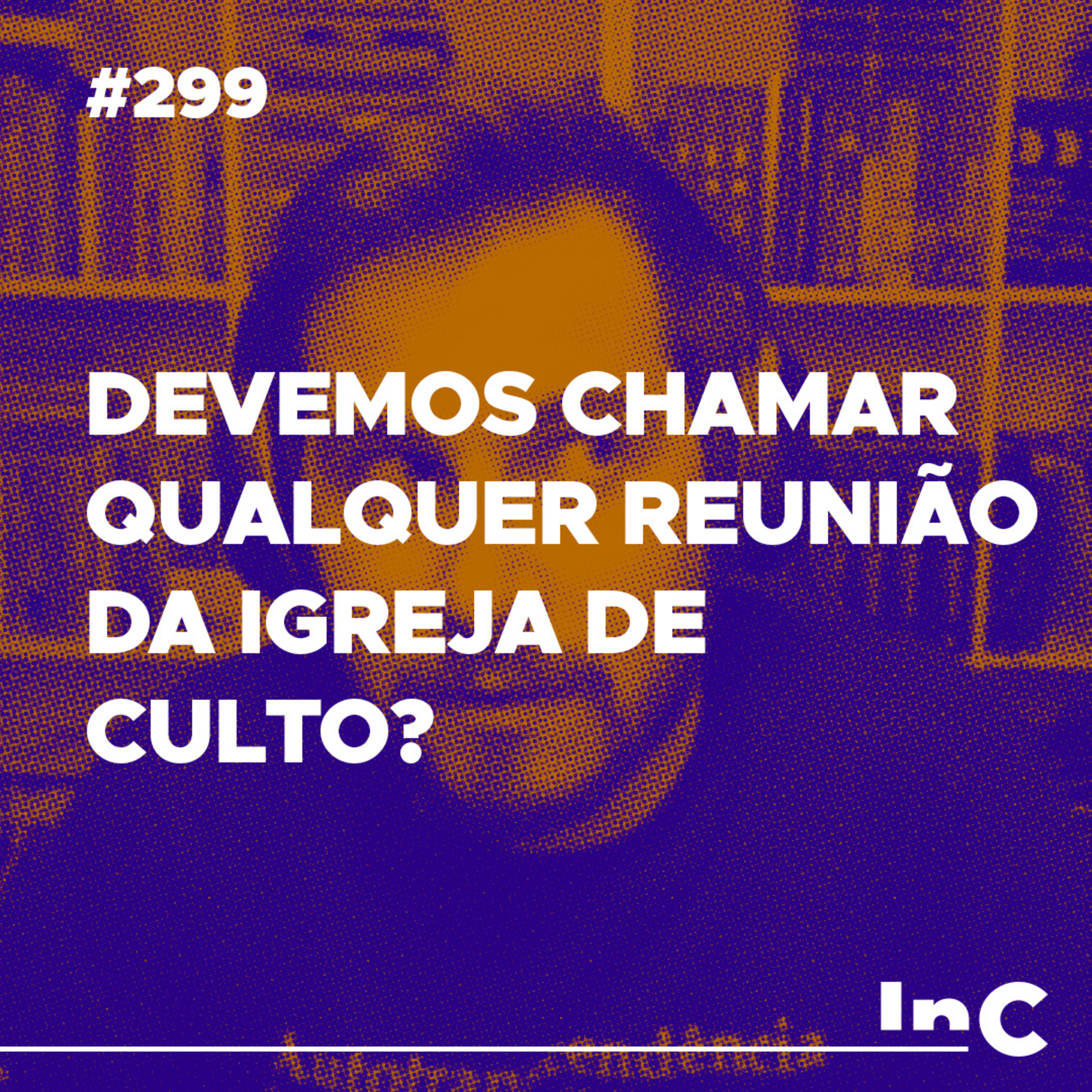#299 - Devemos chamar qualquer reunião da igreja de culto? - c/ Guilherme Iamarino episode artwork