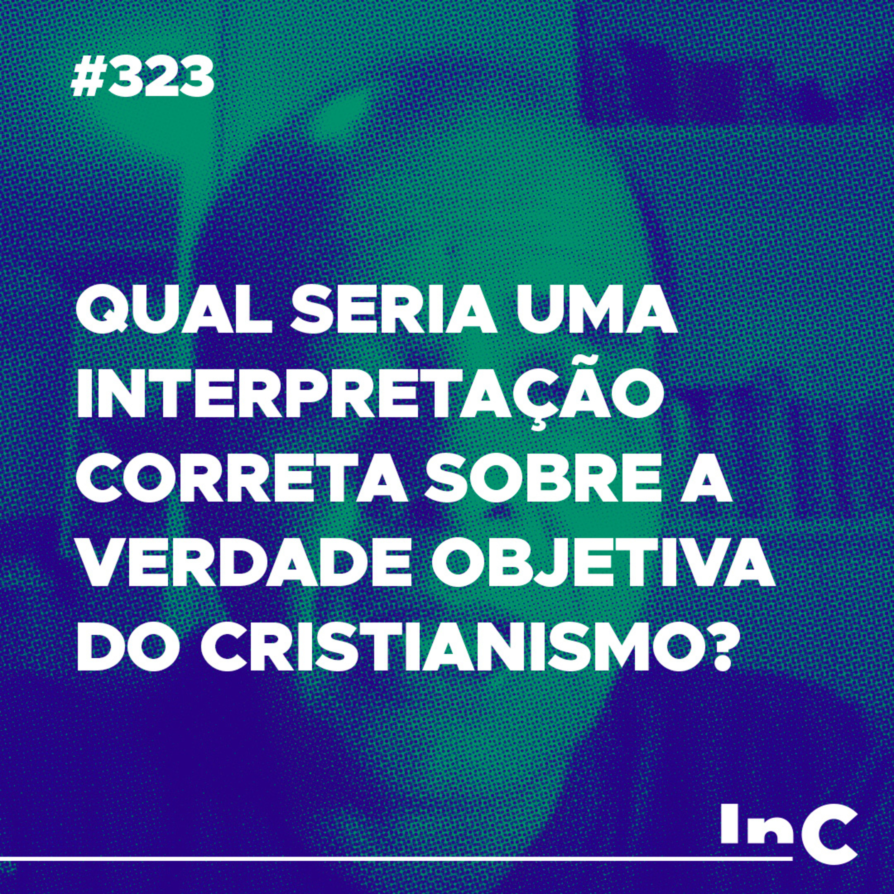 #323 - Qual seria uma interpretação correta sobre a verdade objetiva do cristianismo? - c/ Marcio Gimenes