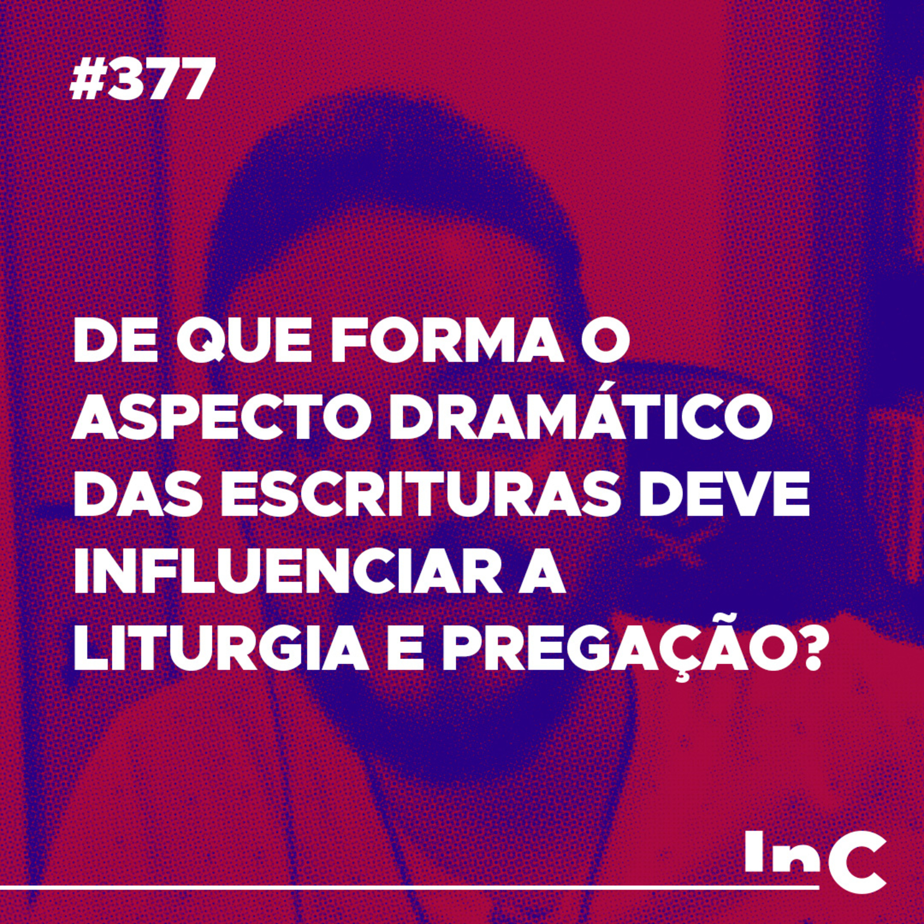 #377 - De que forma o aspecto dramático das escrituras deve influenciar a liturgia e pregação? - c/ Igor Miguel episode artwork
