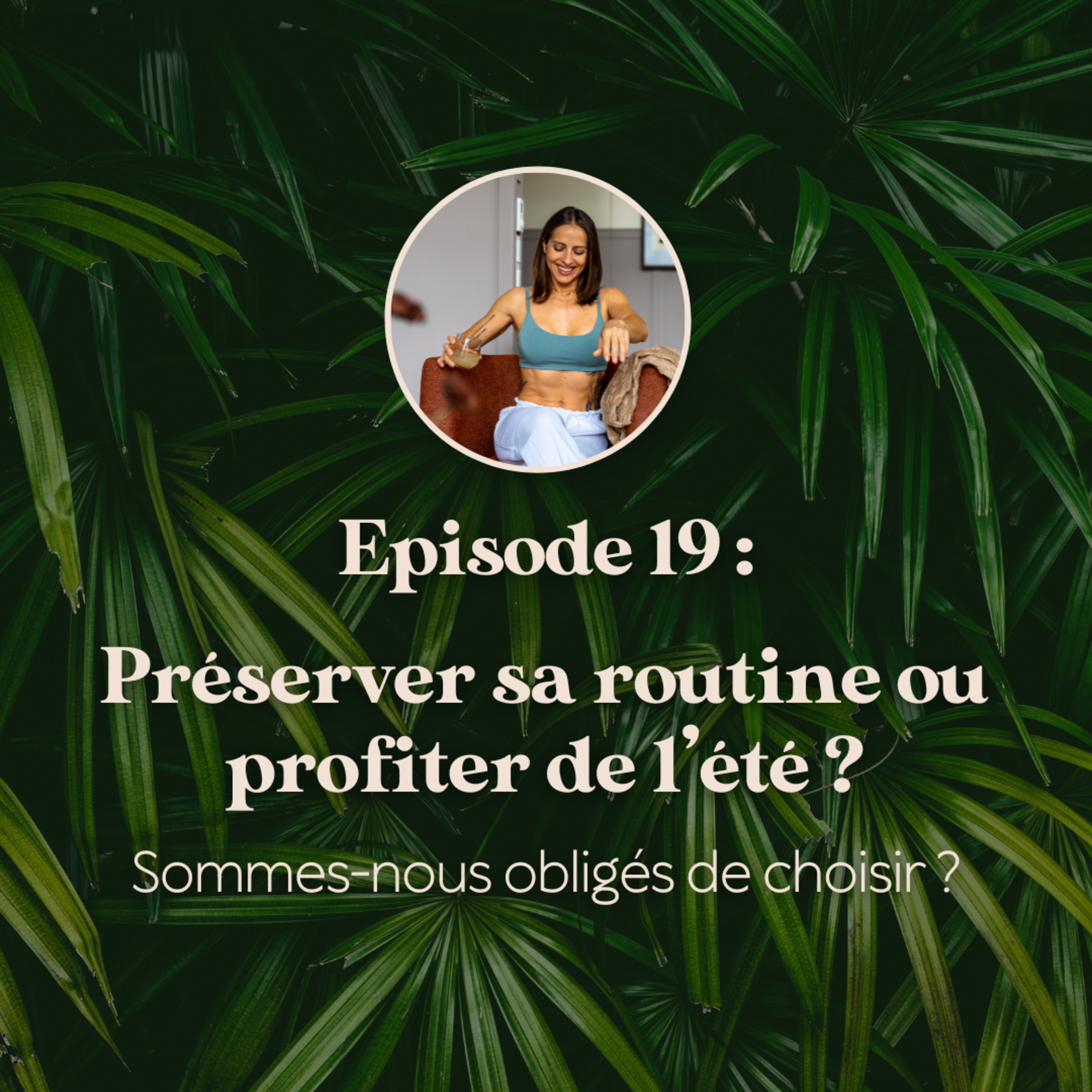 EP.19 : Préserver sa routine ou profiter de l’été ? Sommes nous obligés de choisir ?