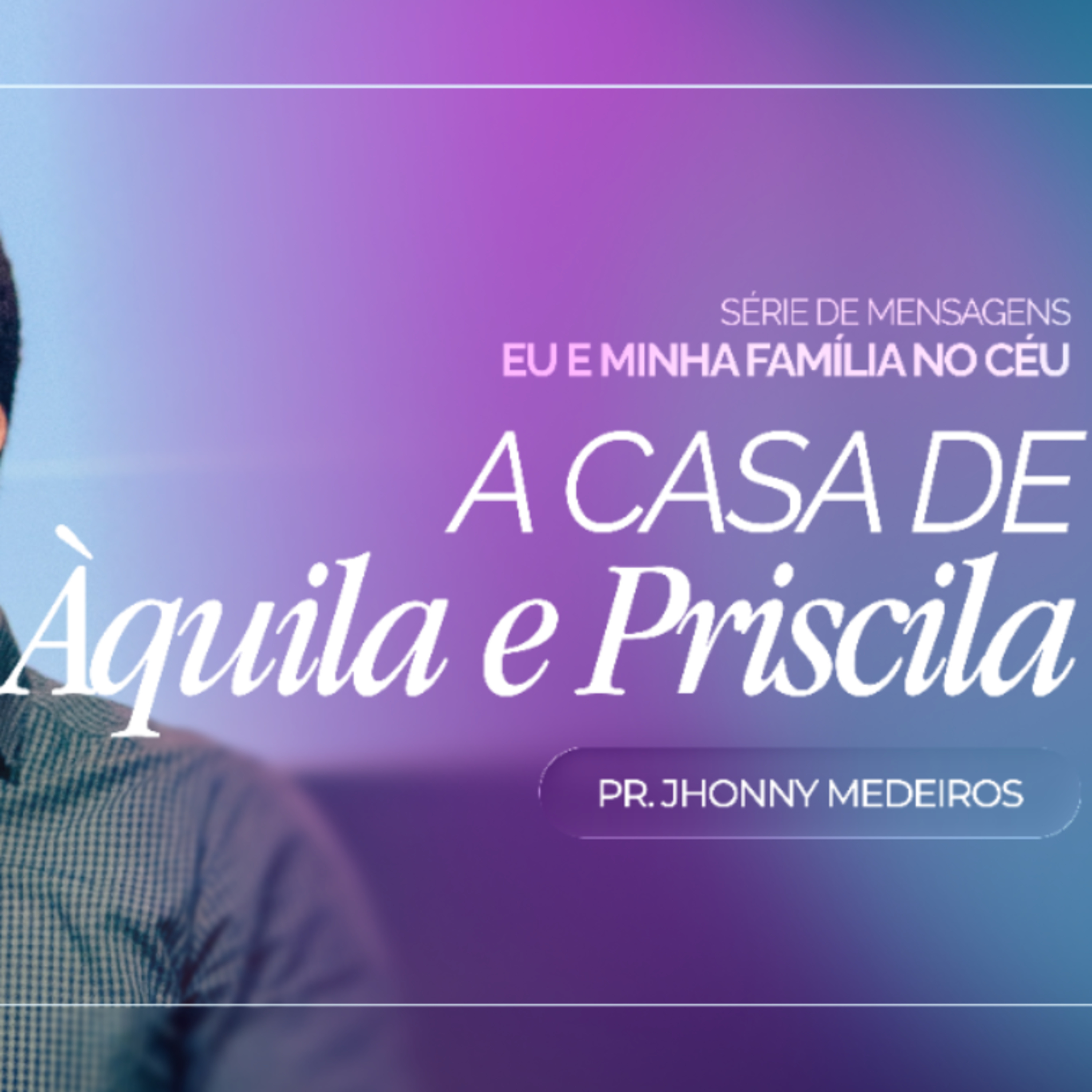 #479 | Eu e a Minha Família no Céu: Casa de Àquila e Priscila | Pr. Jhonny Medeiros | 03/05/26 episode artwork