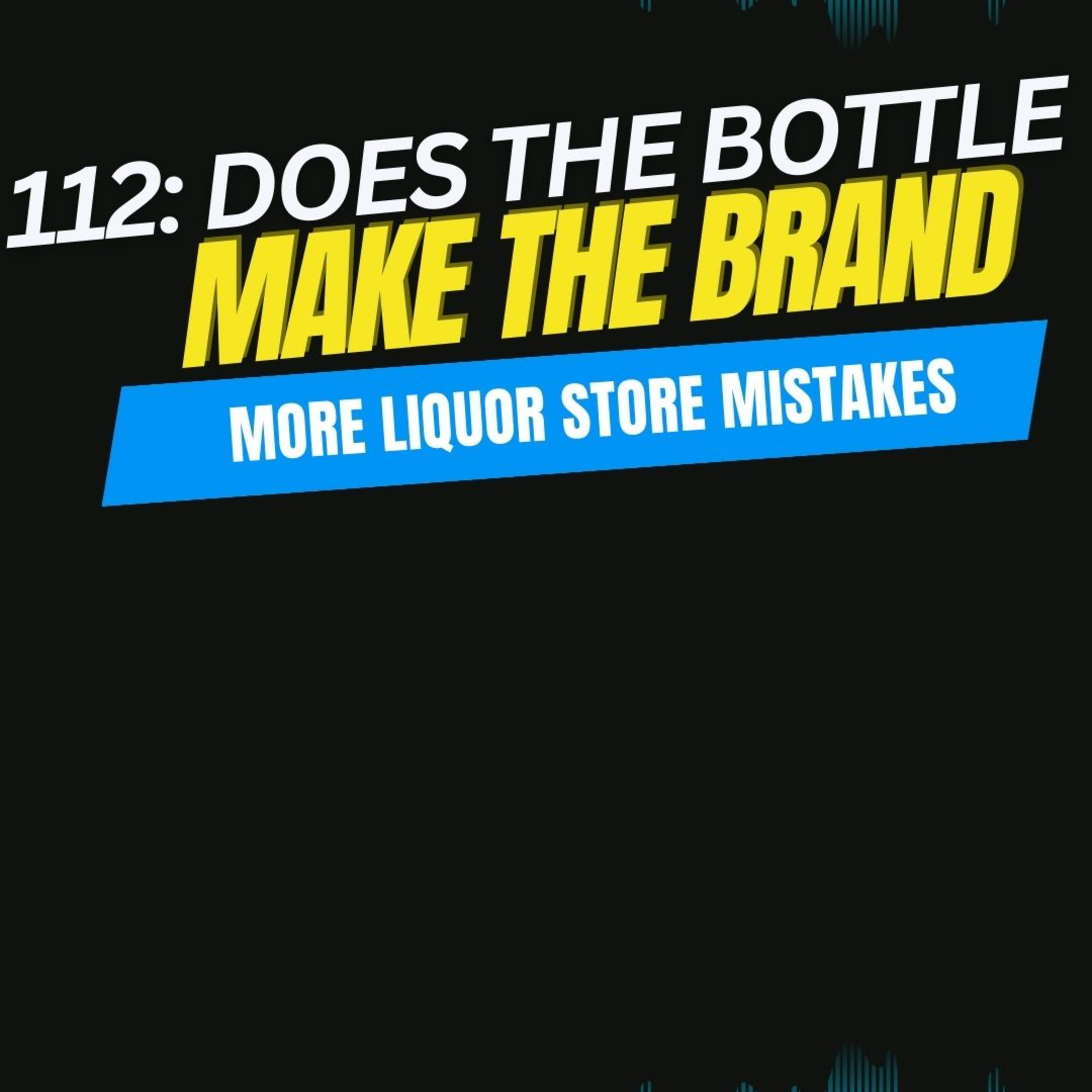 112:Does The Bottle Make The Brand / More Liquor store Mistakes
