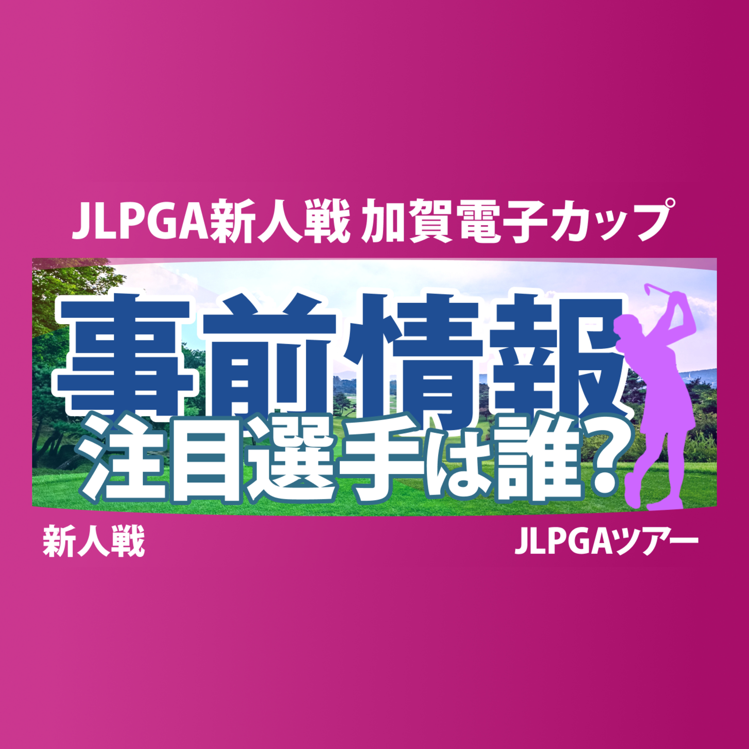 JLPGA新人戦 加賀電子カップ 事前情報 伊藤愛華 倉林紅 千田萌花 鳥居さくら 吉﨑眞夏 前多愛 池羽陽向 佐田山鈴樺 松原柊亜