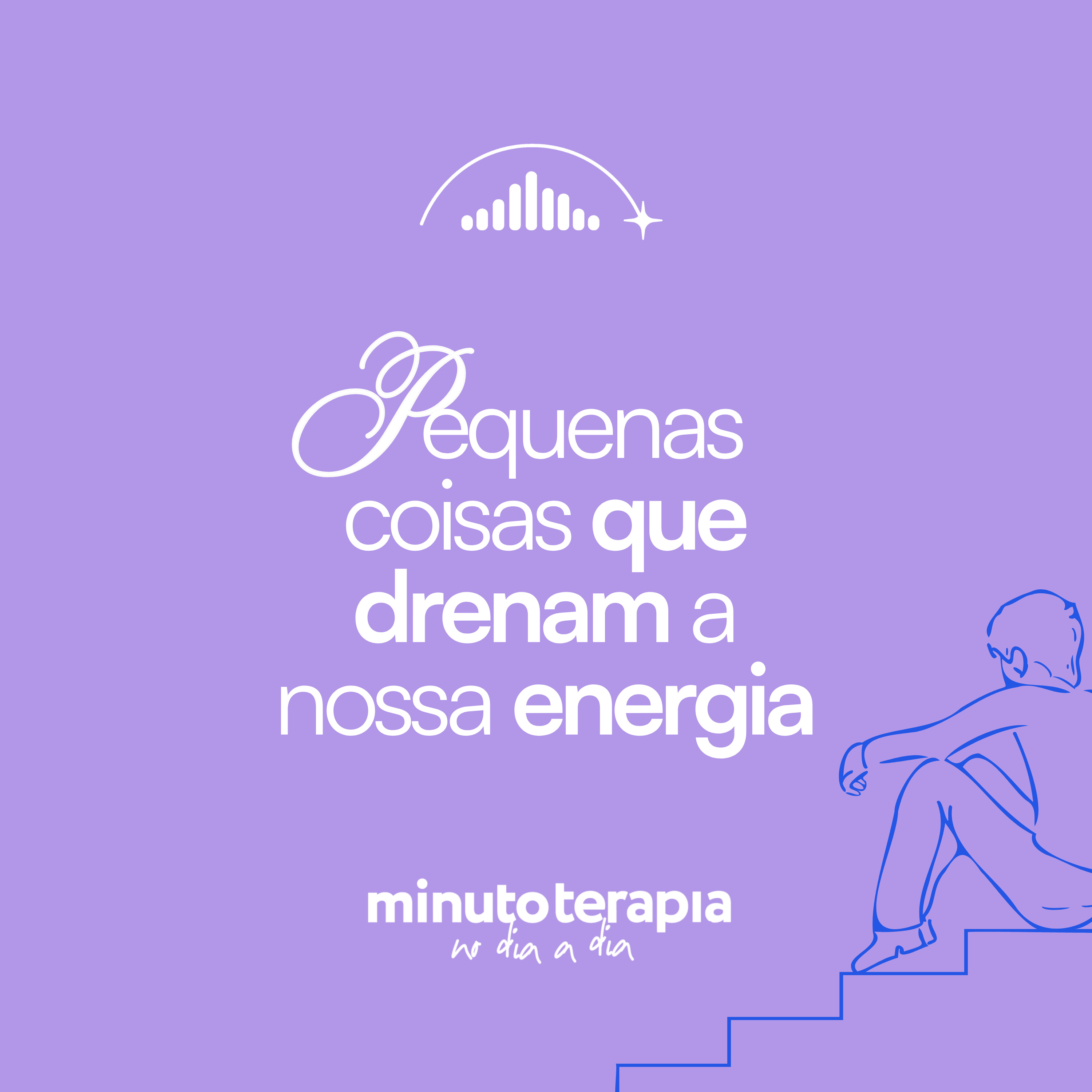 MinutoTERAPIAnoDIAaDIA#77- Pequenas coisas que drenam a nossa energia