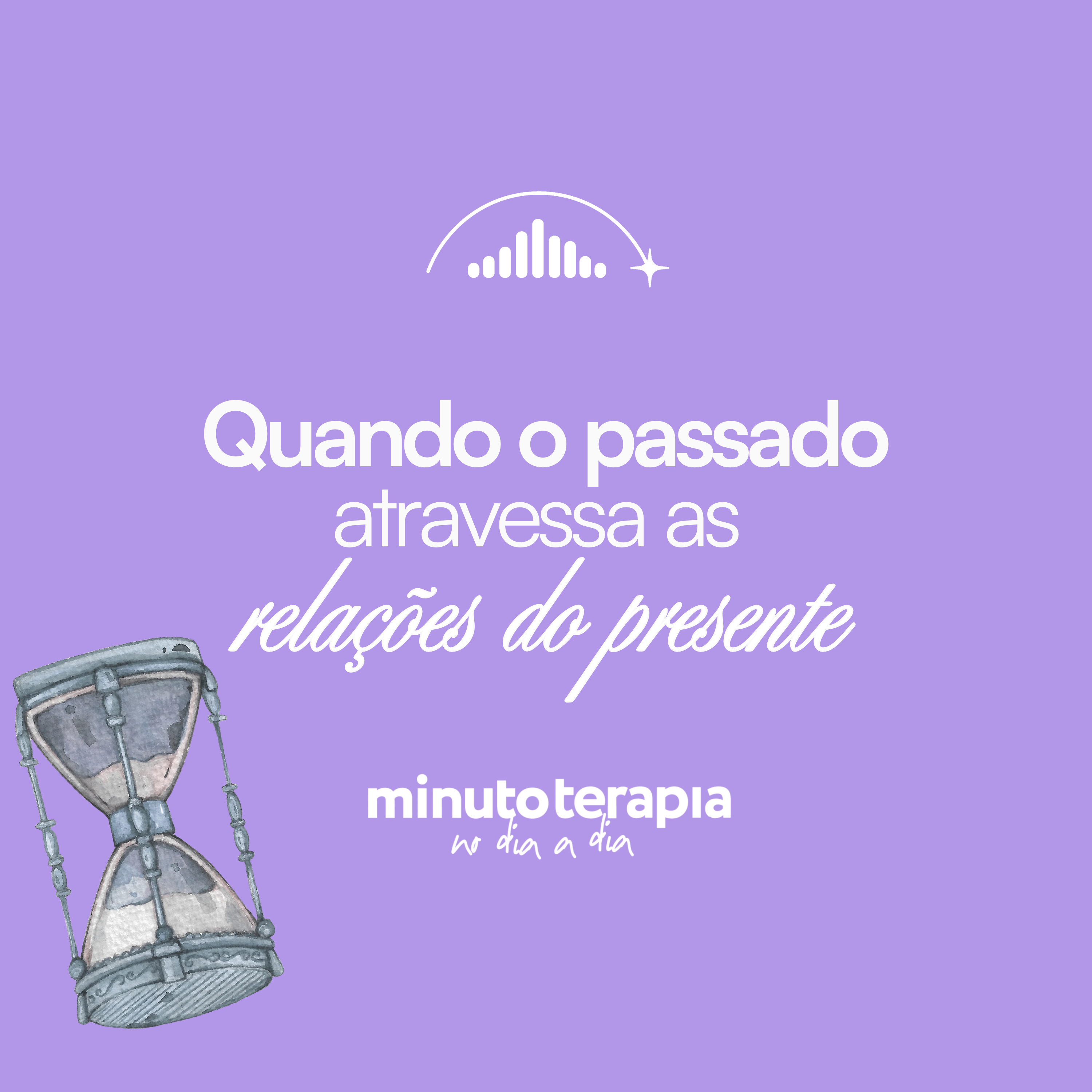 MinutoTERAPIAnoDIAaDIA#91- Quando o passado atravessa as relações do presente