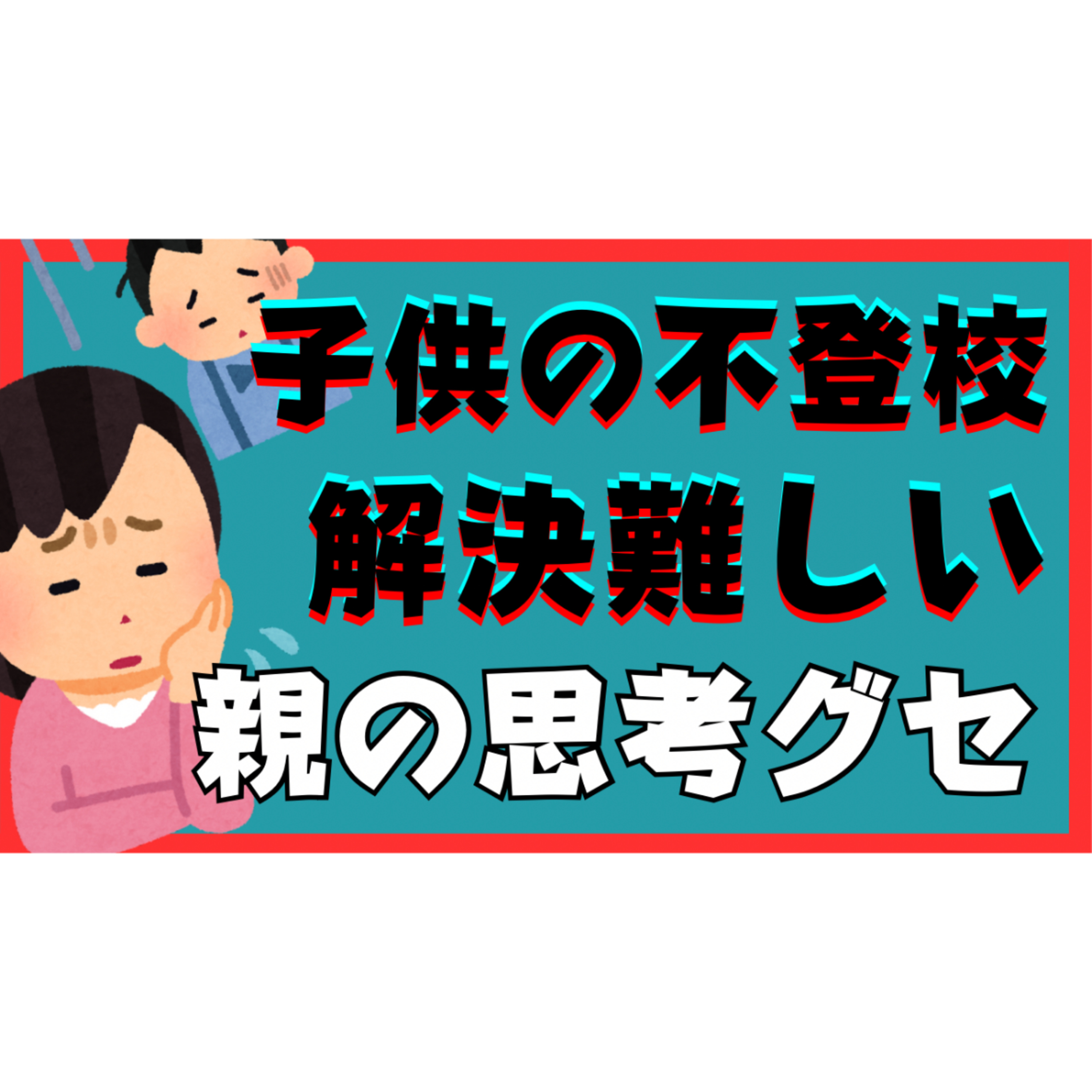 【重要！】解決が難しくなる親御さんの思考グセと超具体的な対処法！【不登校引きこもり】