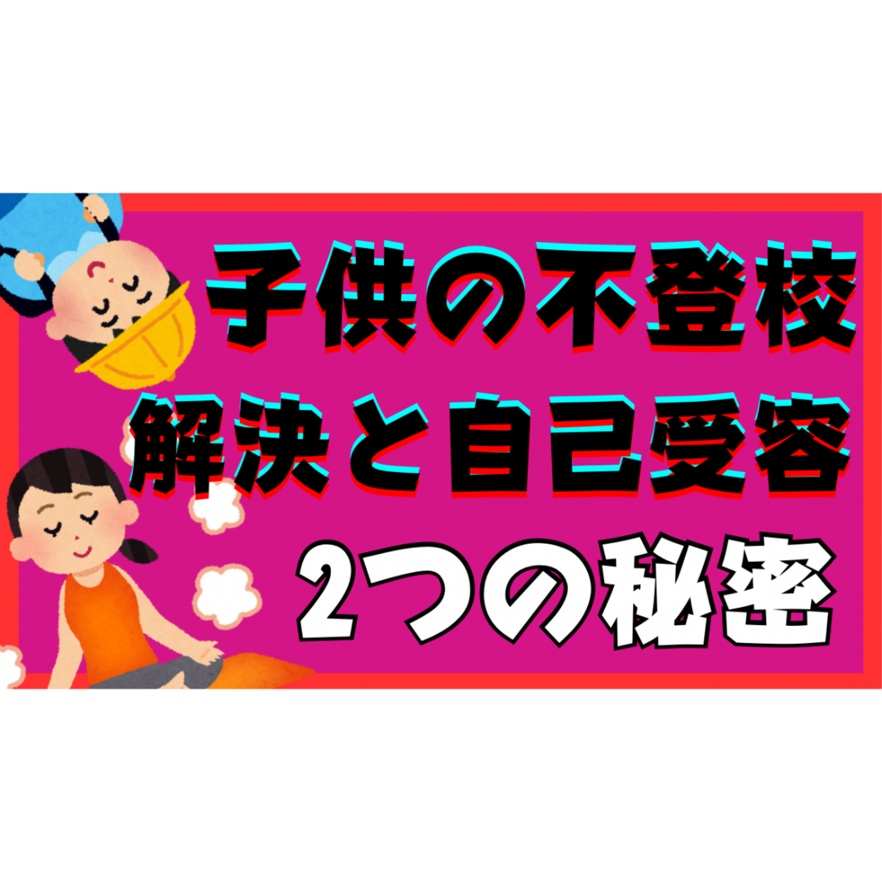【なんで？】不登校引きこもり解決に重要な自己受容に隠された２つの秘密とは・・・