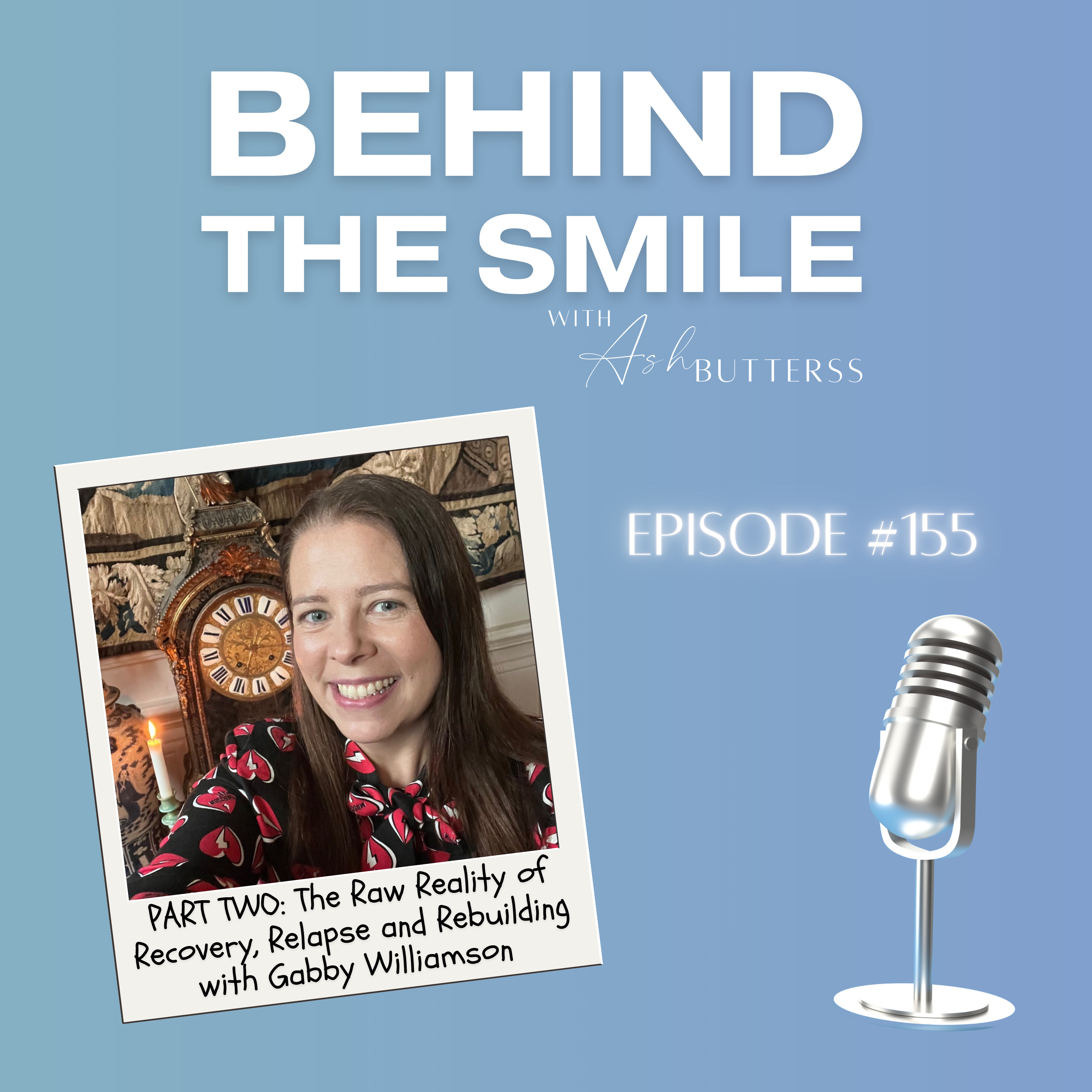 Ep 155. The Raw Reality of Recovery, Relapse and Rebuilding with Gabby Williamson (Part Two)