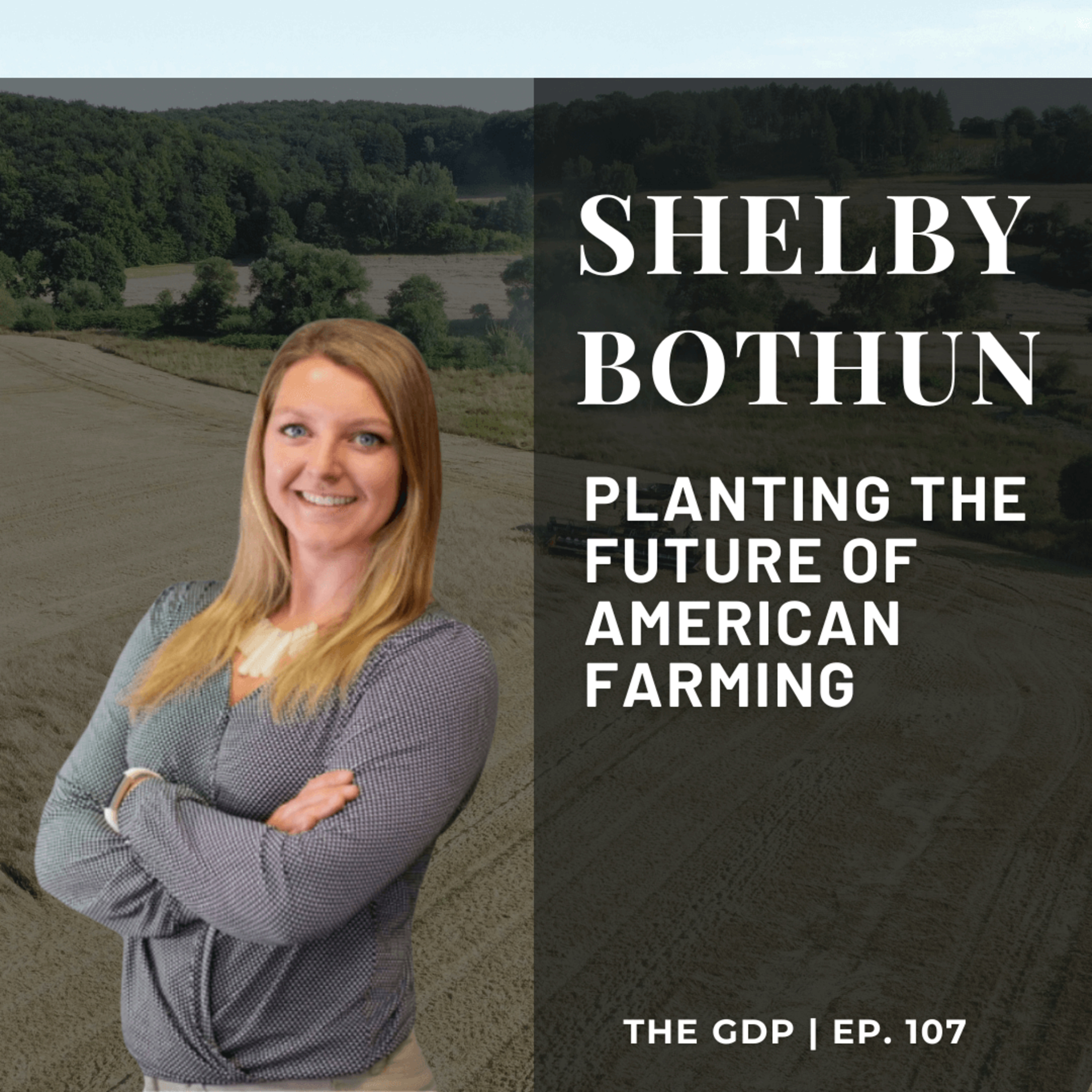 Planting the Future of American Farming - Ft. Shelby G. Bothun | The GDP | Ep. 107