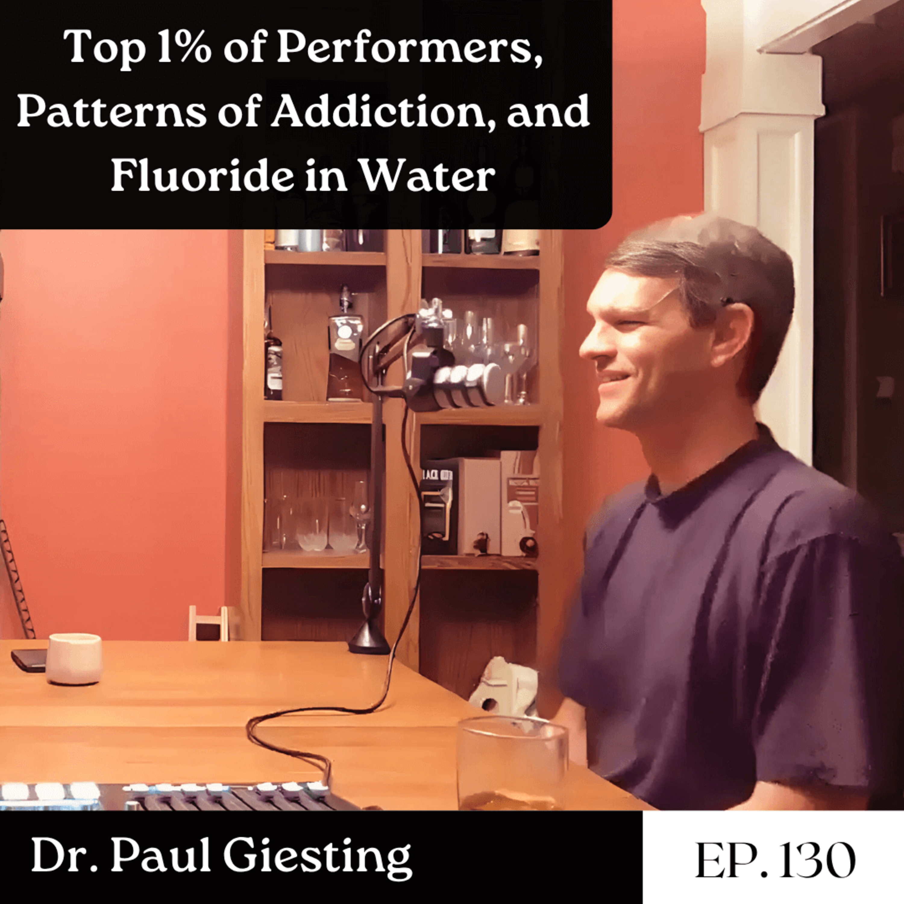 Top 1% of Performers, Patterns of Addiction, and Fluoride in Water - Dr. Paul Giesting | The GDP | Ep. 130