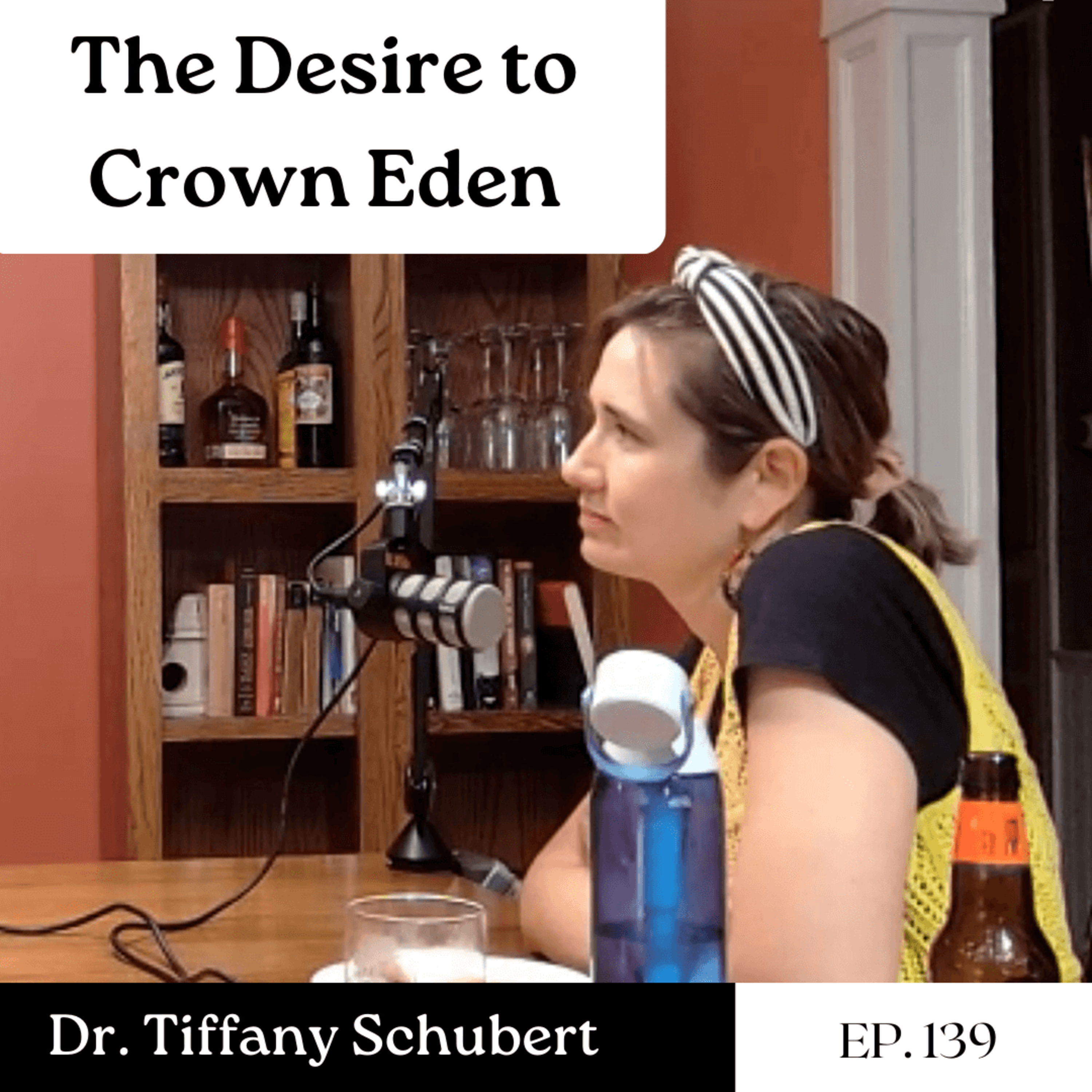 The Desire to Crown Eden - Dr. Tiffany Schubert | Ep. 139