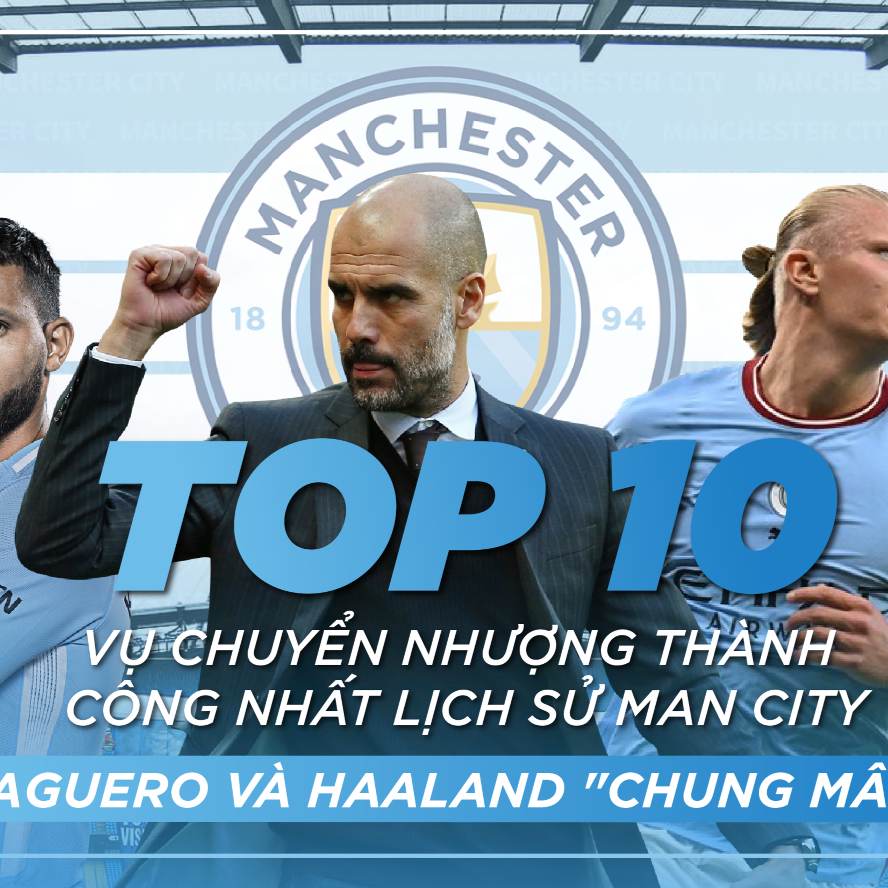 TOP 10 VỤ CHUYỂN NHƯỢNG THÀNH CÔNG NHẤT LỊCH SỬ MAN CITY: AGUERO VÀ HAALAND "CHUNG MÂM"?