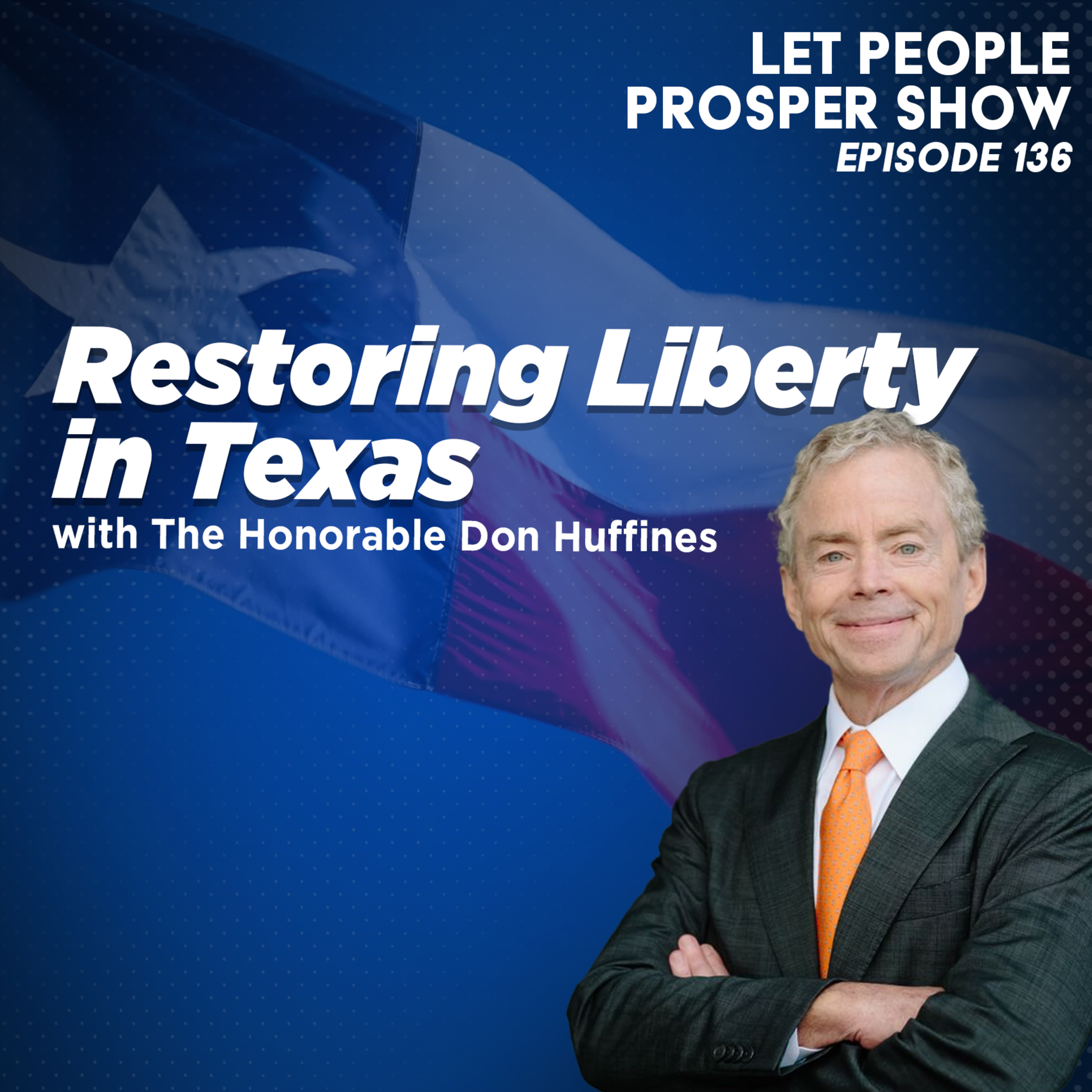 Restoring Liberty in Texas with The Honorable Don Huffines | Let People Prosper Ep. 136 🎙️