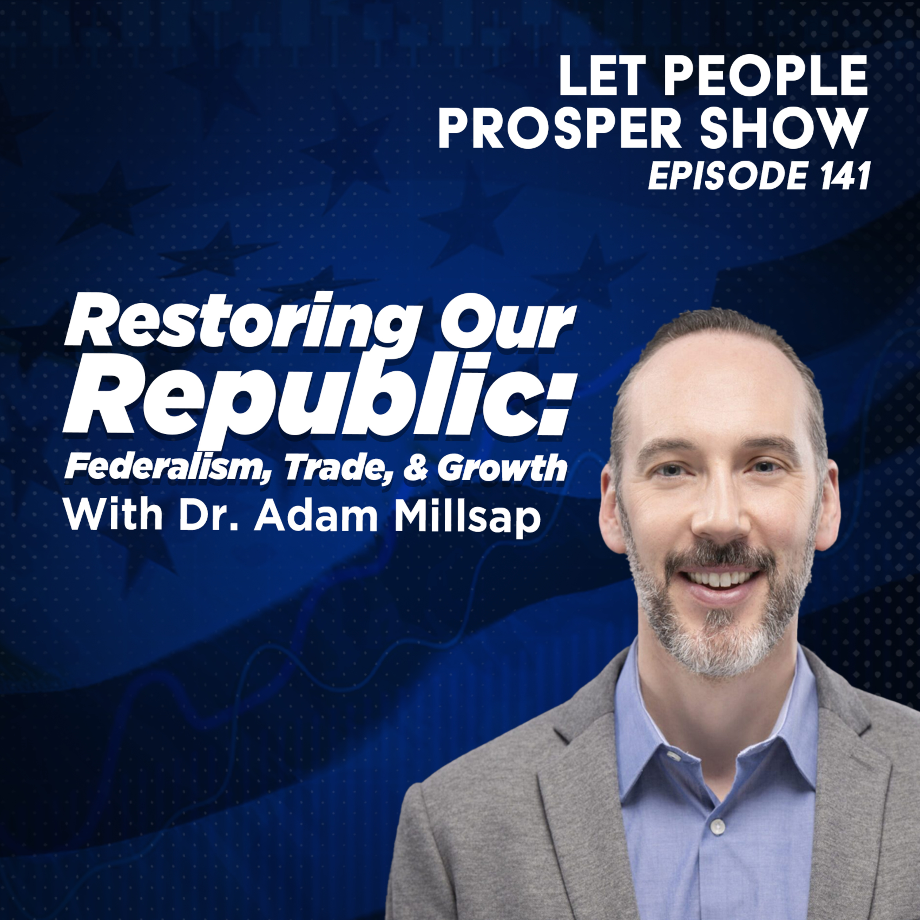 Restoring Our Republic: Federalism, Trade, & Growth with Dr. Adam Millsap | Let People Prosper Show Ep. 141🎙️ episode artwork