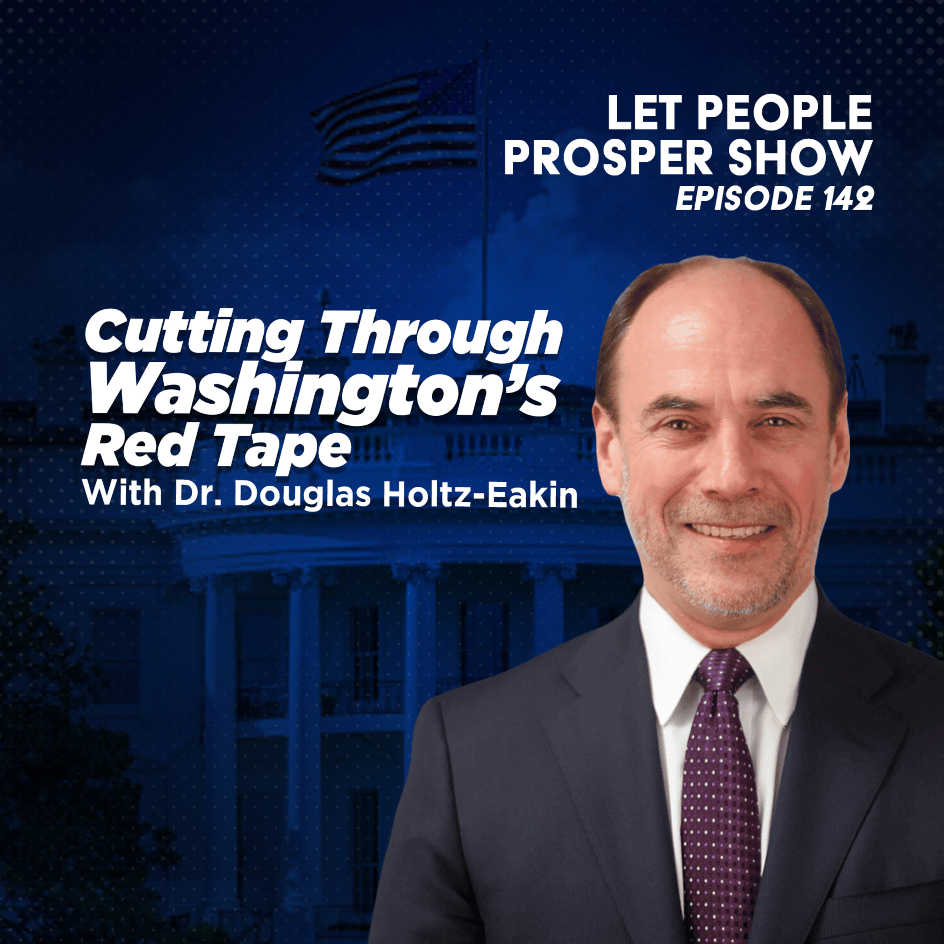 Cutting Through Washington’s Red Tape with Dr. Douglas Holtz-Eakin | Let People Prosper Show Ep. 142🎙️ episode artwork