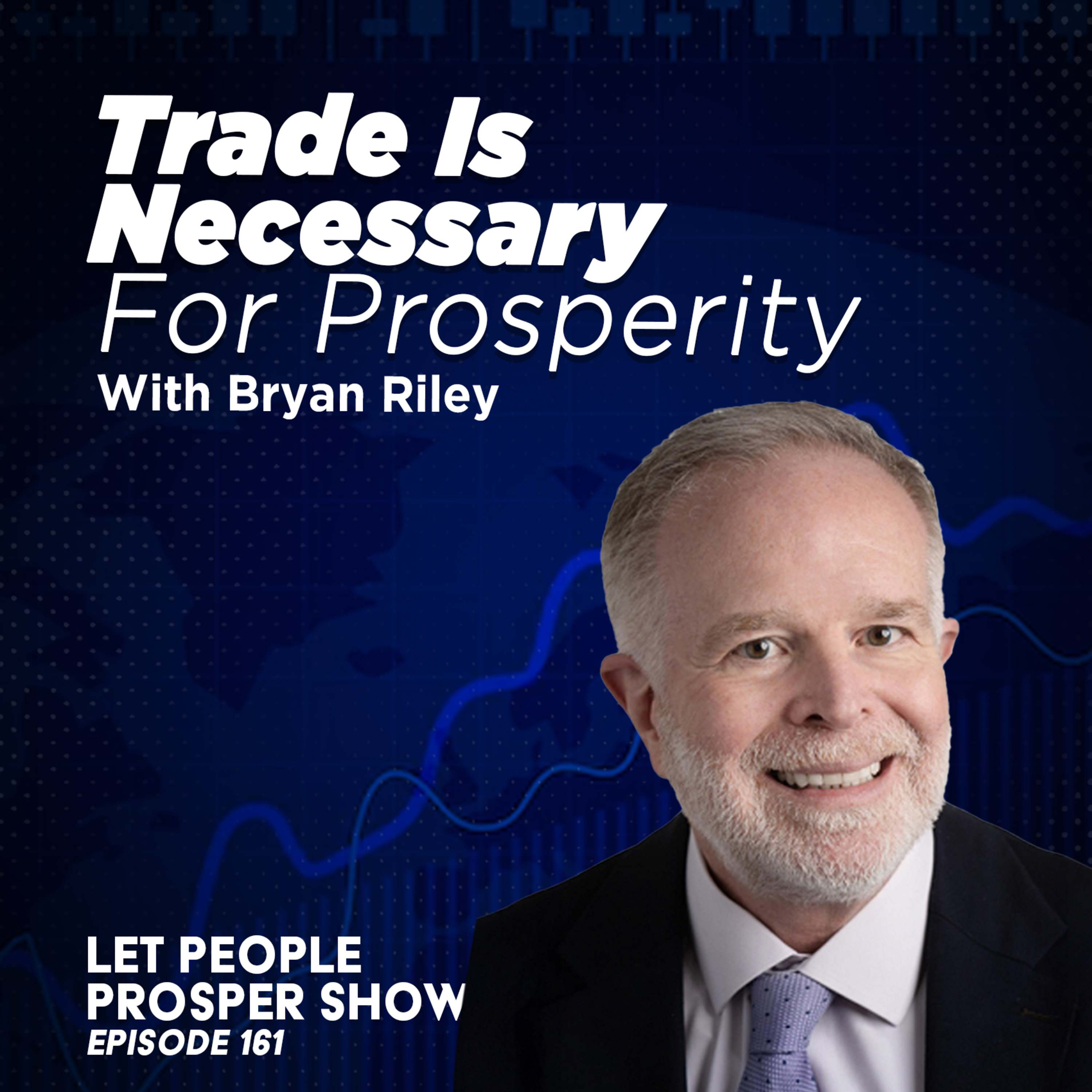 Trade Is Necessary for Prosperity with Bryan Riley | Let People Prosper Show Ep. 161