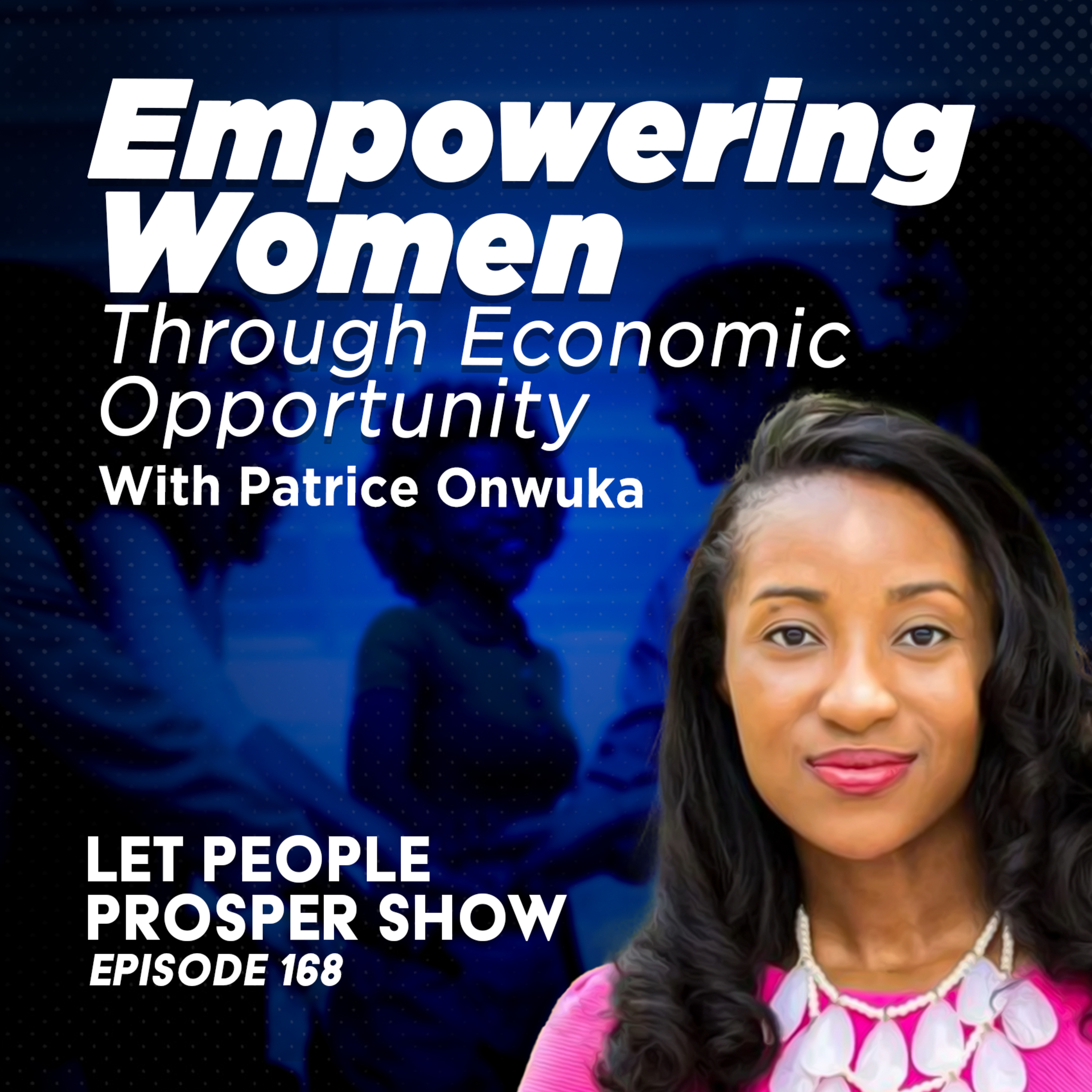 Empowering Women Through Economic Opportunity with Patrice Onwuka | Let People Prosper 168🎙️  episode artwork