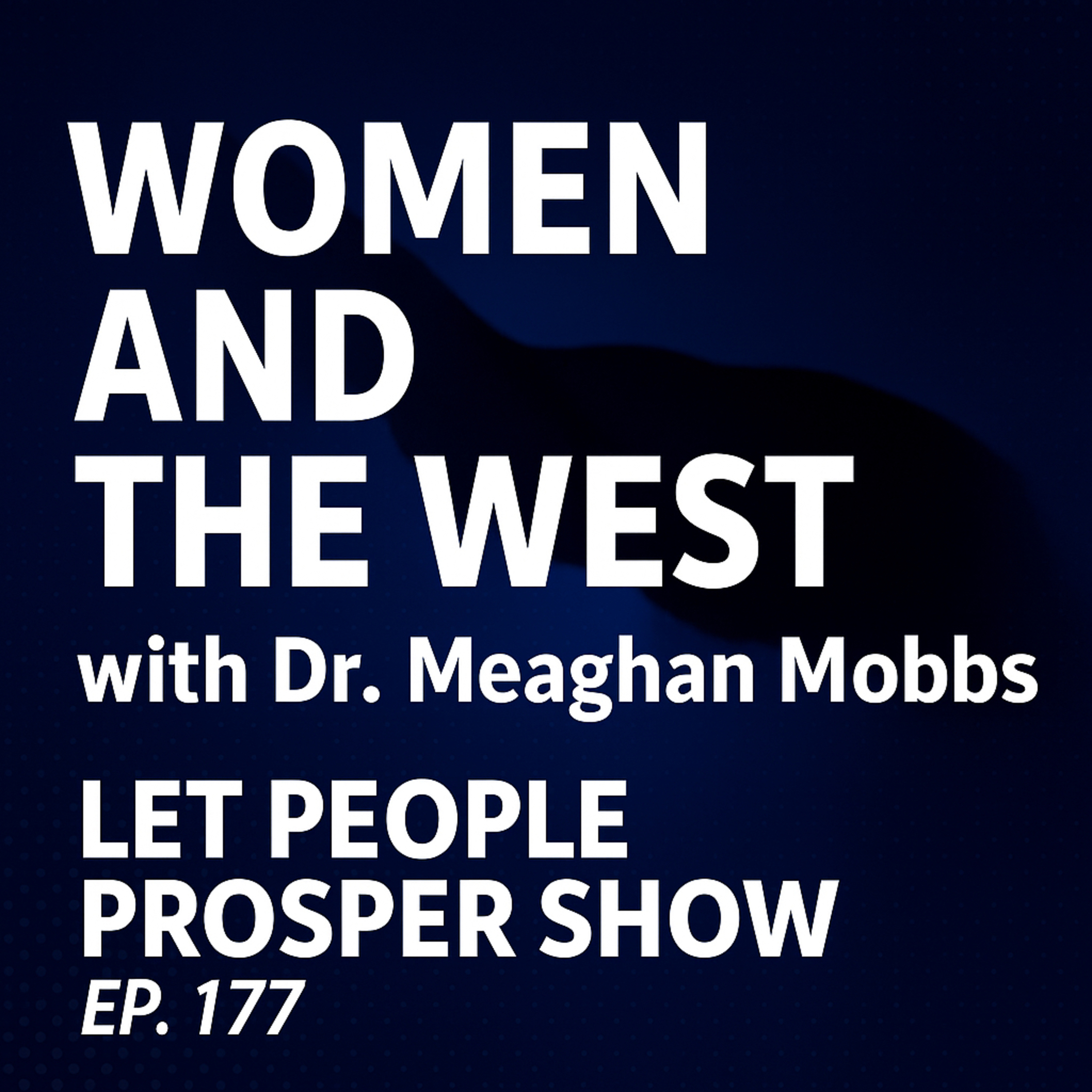 Women and the West: Liberty, Strength & Progress with Dr. Meaghan Mobbs | Let People Prosper Show Ep. 177 🎙️ episode artwork