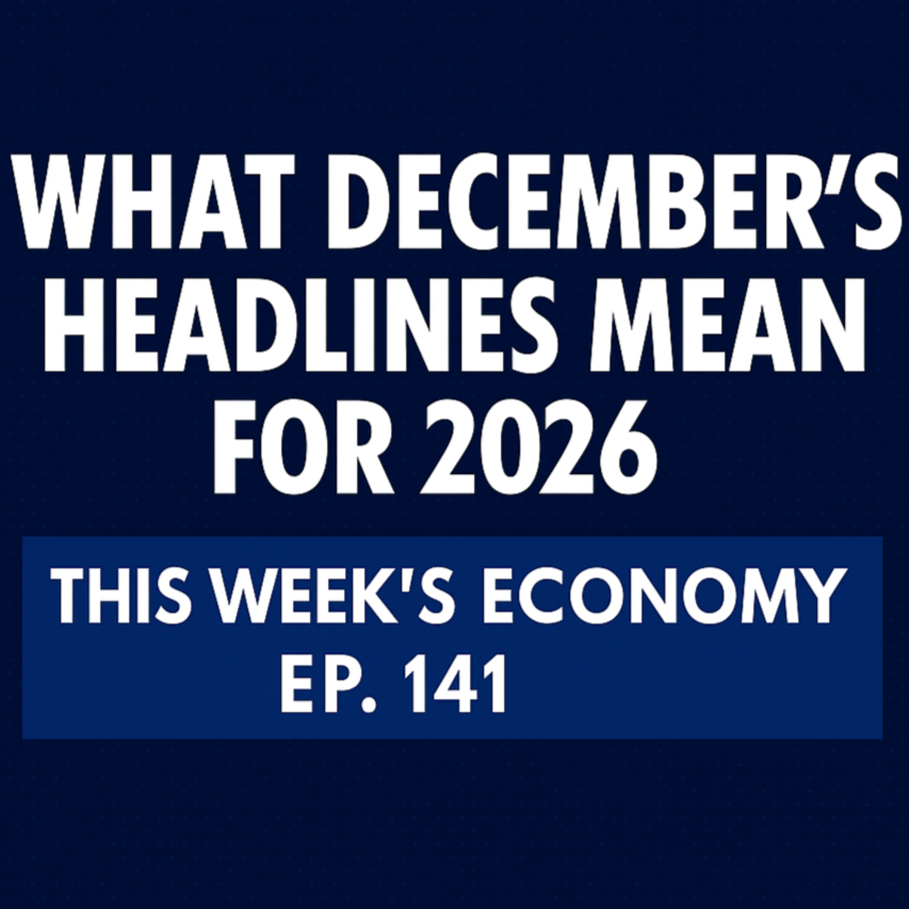 What December’s Headlines Mean for 2026 | This Week's Economy Ep. 141 episode artwork